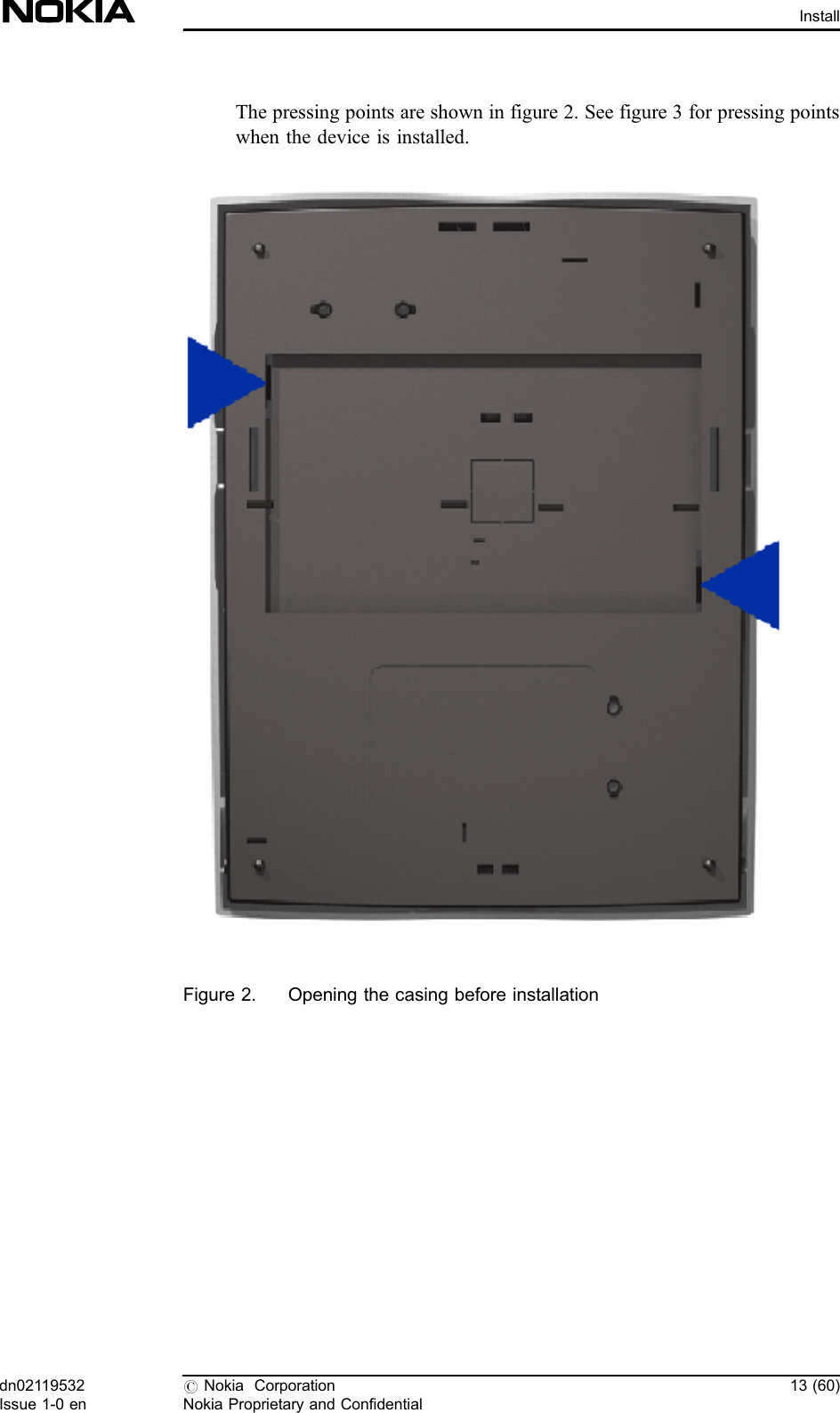 The pressing points are shown in figure 2. See figure 3 for pressing pointswhen the device is installed.Figure 2. Opening the casing before installationdn02119532Issue 1-0 en#Nokia CorporationNokia Proprietary and Confidential13 (60)Install
