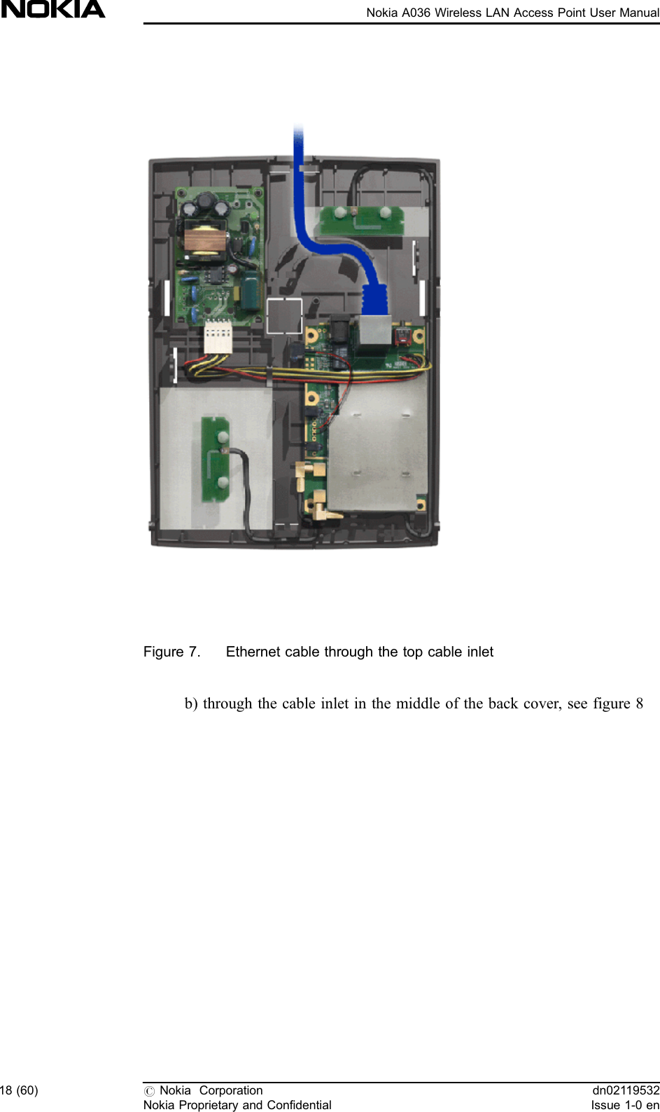 Figure 7. Ethernet cable through the top cable inletb) through the cable inlet in the middle of the back cover, see figure 818 (60) #Nokia CorporationNokia Proprietary and Confidentialdn02119532Issue 1-0 enNokia A036 Wireless LAN Access Point User Manual