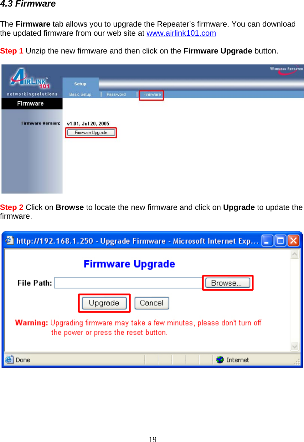 19 4.3 Firmware  The Firmware tab allows you to upgrade the Repeater’s firmware. You can download the updated firmware from our web site at www.airlink101.com  Step 1 Unzip the new firmware and then click on the Firmware Upgrade button.    Step 2 Click on Browse to locate the new firmware and click on Upgrade to update the firmware.        