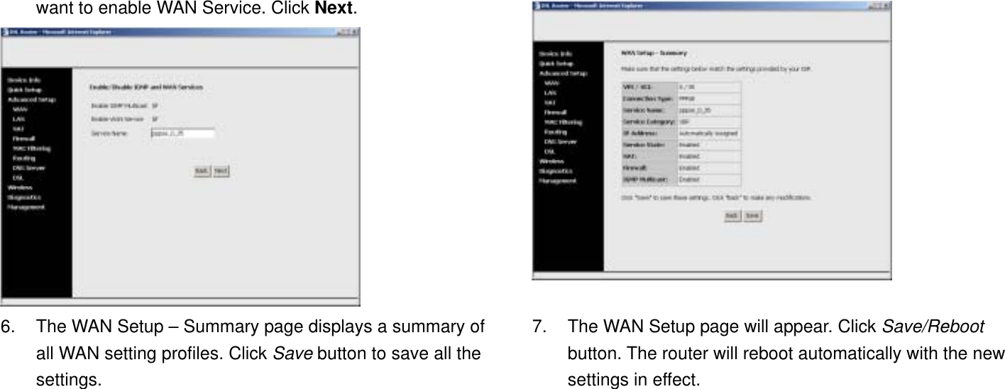 want to enable WAN Service. Click Next.  6.  The WAN Setup – Summary page displays a summary of all WAN setting profiles. Click Save button to save all the settings.    7.  The WAN Setup page will appear. Click Save/Reboot button. The router will reboot automatically with the new settings in effect. 