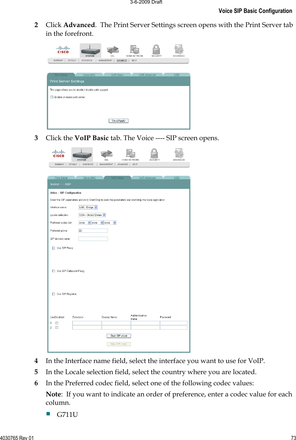 Voice SIP Basic Configuration 4030765 Rev 01 732Click Advanced.  The Print Server Settings screen opens with the Print Server tab in the forefront. 3Click the VoIP Basic tab. The Voice ---- SIP screen opens. 4In the Interface name field, select the interface you want to use for VoIP. 5In the Locale selection field, select the country where you are located. 6In the Preferred codec field, select one of the following codec values:     Note:  If you want to indicate an order of preference, enter a codec value for each column.  G711U 3-6-2009 Draft
