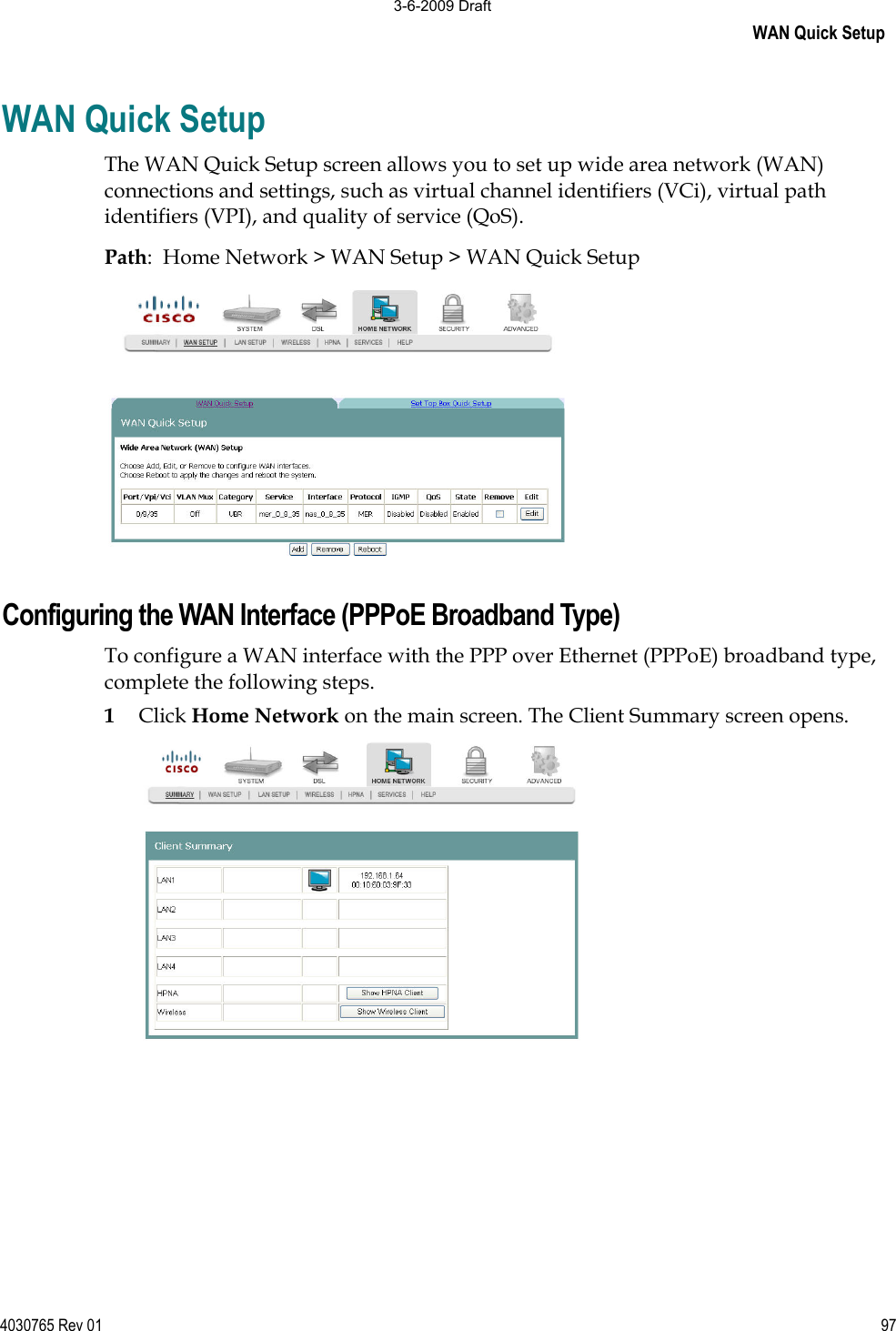 WAN Quick Setup 4030765 Rev 01 97WAN Quick Setup The WAN Quick Setup screen allows you to set up wide area network (WAN) connections and settings, such as virtual channel identifiers (VCi), virtual path identifiers (VPI), and quality of service (QoS). Path:  Home Network &gt; WAN Setup &gt; WAN Quick Setup Configuring the WAN Interface (PPPoE Broadband Type) To configure a WAN interface with the PPP over Ethernet (PPPoE) broadband type, complete the following steps. 1Click Home Network on the main screen. The Client Summary screen opens. 3-6-2009 Draft