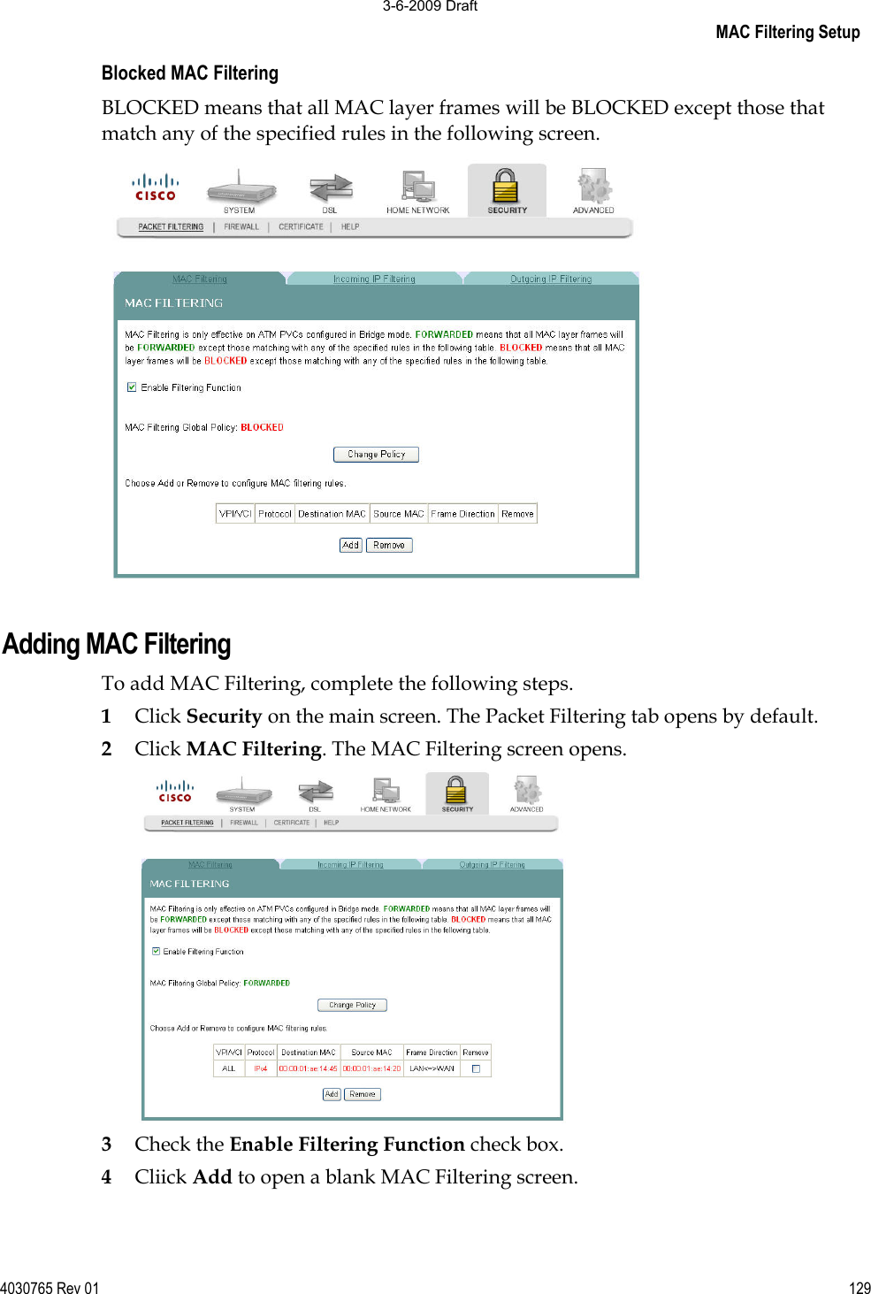 MAC Filtering Setup 4030765 Rev 01 129Blocked MAC Filtering BLOCKED means that all MAC layer frames will be BLOCKED except those that match any of the specified rules in the following screen. Adding MAC Filtering To add MAC Filtering, complete the following steps. 1Click Security on the main screen. The Packet Filtering tab opens by default. 2Click MAC Filtering. The MAC Filtering screen opens. 3Check the Enable Filtering Function check box. 4Cliick Add to open a blank MAC Filtering screen.  3-6-2009 Draft