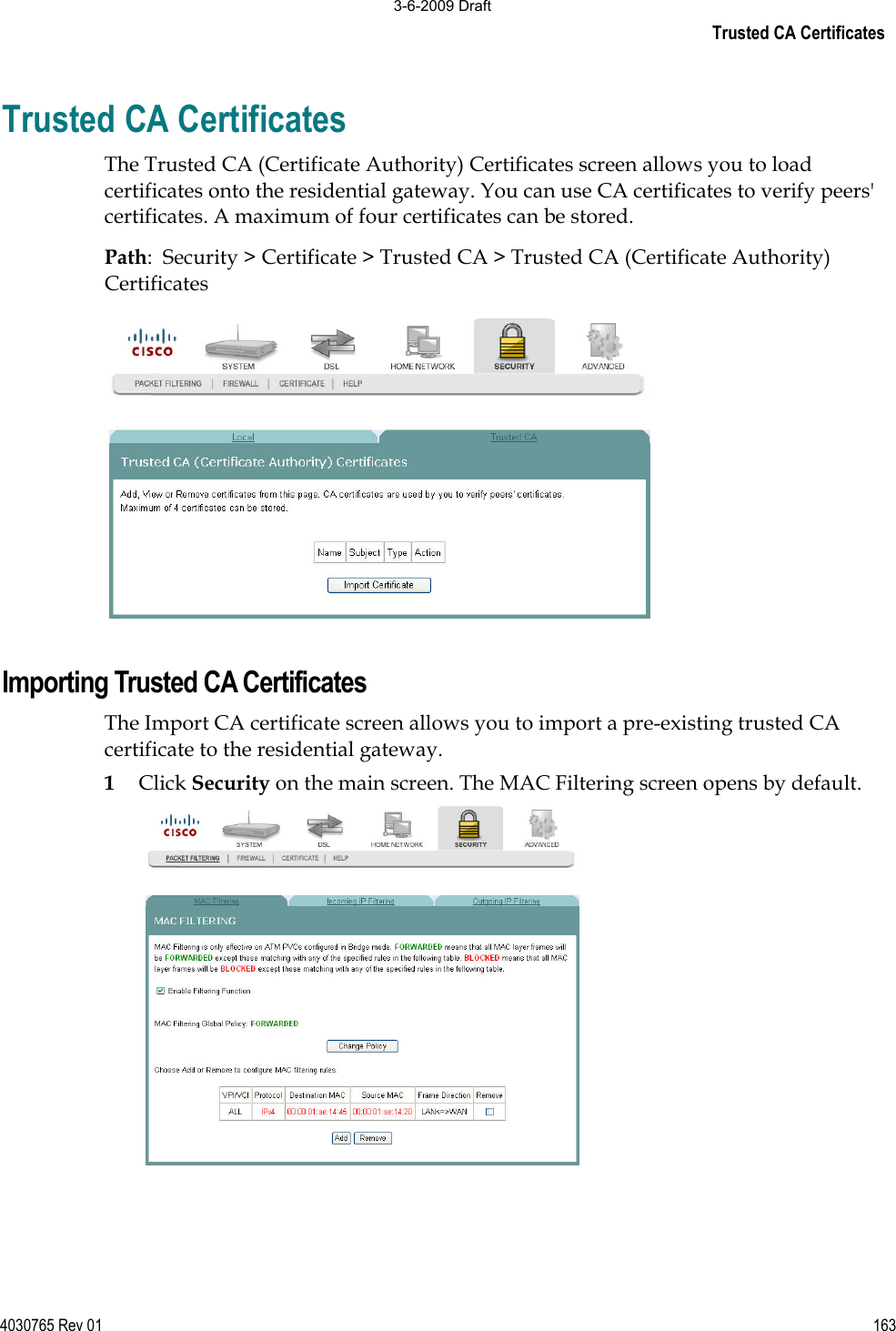 Trusted CA Certificates 4030765 Rev 01 163Trusted CA Certificates The Trusted CA (Certificate Authority) Certificates screen allows you to load certificates onto the residential gateway. You can use CA certificates to verify peers&apos; certificates. A maximum of four certificates can be stored.Path:  Security &gt; Certificate &gt; Trusted CA &gt; Trusted CA (Certificate Authority) Certificates Importing Trusted CA Certificates The Import CA certificate screen allows you to import a pre-existing trusted CA certificate to the residential gateway. 1Click Security on the main screen. The MAC Filtering screen opens by default. 3-6-2009 Draft