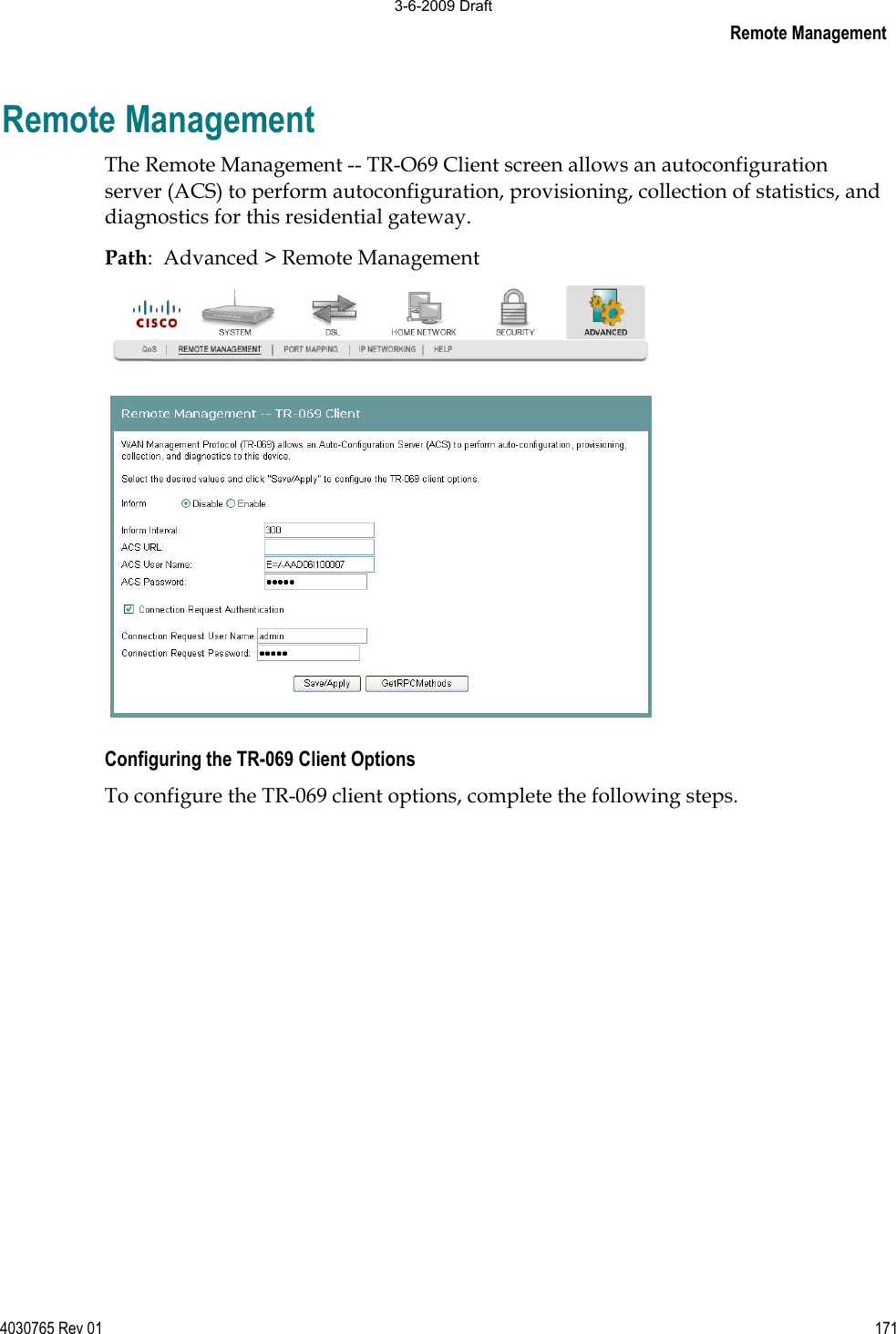 Remote Management4030765 Rev 01 171Remote Management The Remote Management -- TR-O69 Client screen allows an autoconfiguration server (ACS) to perform autoconfiguration, provisioning, collection of statistics, and diagnostics for this residential gateway. Path:  Advanced &gt; Remote Management Configuring the TR-069 Client Options To configure the TR-069 client options, complete the following steps. 3-6-2009 Draft