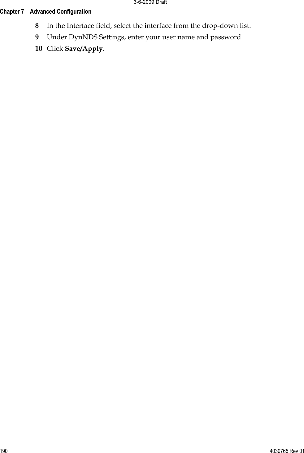 Chapter 7    Advanced Configuration 190 4030765 Rev 018In the Interface field, select the interface from the drop-down list. 9Under DynNDS Settings, enter your user name and password. 10 Click Save/Apply. 3-6-2009 Draft