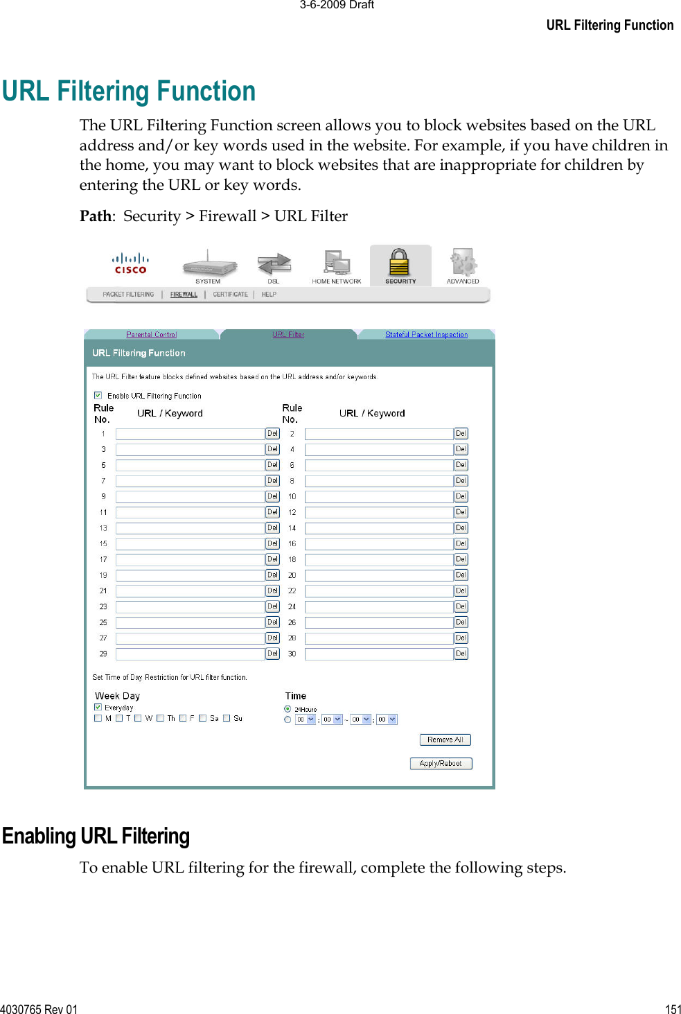 URL Filtering Function4030765 Rev 01 151URL Filtering Function The URL Filtering Function screen allows you to block websites based on the URL address and/or key words used in the website. For example, if you have children in the home, you may want to block websites that are inappropriate for children by entering the URL or key words.  Path:  Security &gt; Firewall &gt; URL Filter Enabling URL Filtering To enable URL filtering for the firewall, complete the following steps.  3-6-2009 Draft