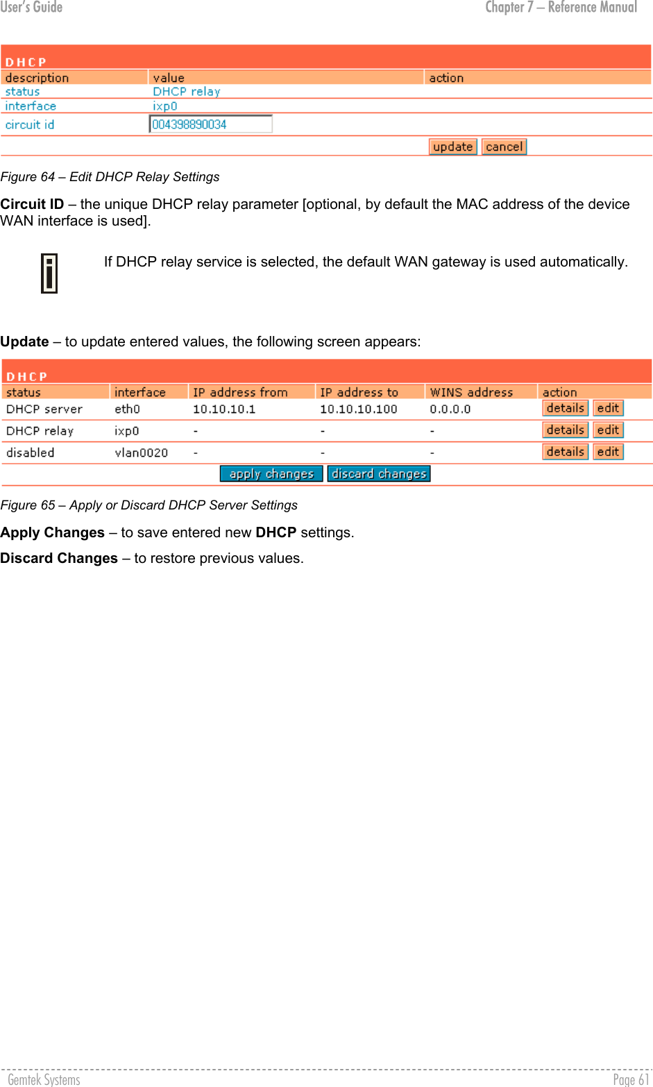 User’s Guide  Chapter 7 – Reference Manual  Figure 64 – Edit DHCP Relay Settings Circuit ID – the unique DHCP relay parameter [optional, by default the MAC address of the device WAN interface is used].  If DHCP relay service is selected, the default WAN gateway is used automatically.   Update – to update entered values, the following screen appears:  Figure 65 – Apply or Discard DHCP Server Settings Apply Changes – to save entered new DHCP settings. Discard Changes – to restore previous values. Gemtek Systems    Page 61  
