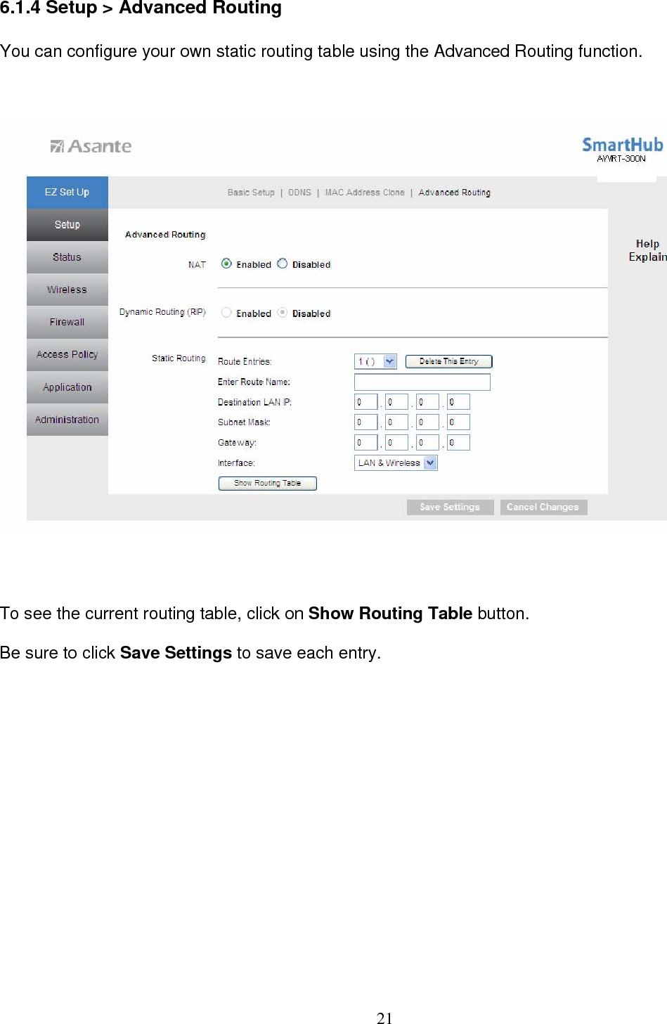  216.1.4 Setup &gt; Advanced Routing You can configure your own static routing table using the Advanced Routing function.  To see the current routing table, click on Show Routing Table button.  Be sure to click Save Settings to save each entry. 
