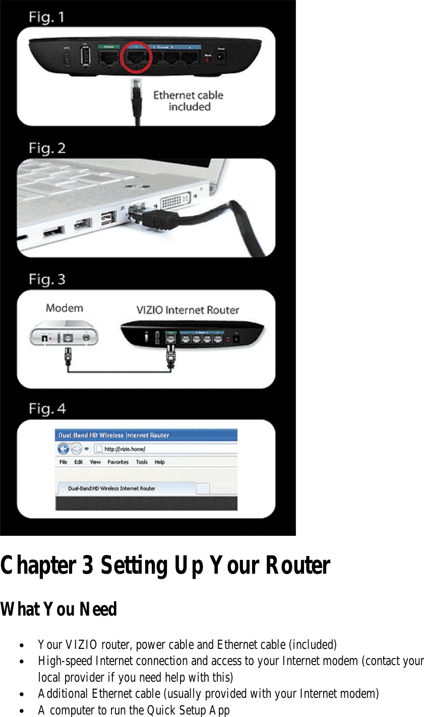  Chapter 3 Setting Up Your Router What You Need • Your VIZIO router, power cable and Ethernet cable (included) • High-speed Internet connection and access to your Internet modem (contact your local provider if you need help with this) • Additional Ethernet cable (usually provided with your Internet modem) • A computer to run the Quick Setup App 