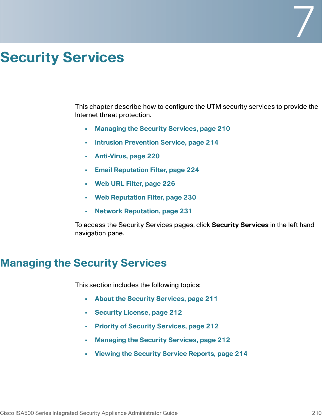 7Cisco ISA500 Series Integrated Security Appliance Administrator Guide 210 Security ServicesThis chapter describe how to configure the UTM security services to provide the Internet threat protection. •Managing the Security Services, page 210•Intrusion Prevention Service, page 214•Anti-Virus, page 220•Email Reputation Filter, page 224•Web URL Filter, page 226•Web Reputation Filter, page 230•Network Reputation, page 231To access the Security Services pages, click Security Services in the left hand navigation pane.Managing the Security ServicesThis section includes the following topics:•About the Security Services, page 211•Security License, page 212•Priority of Security Services, page 212•Managing the Security Services, page 212•Viewing the Security Service Reports, page 214