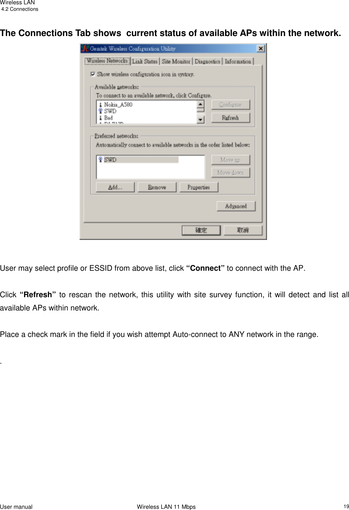 Wireless LANUser manual                                                                 Wireless LAN 11 Mbps19 4.2 ConnectionsThe Connections Tab shows  current status of available APs within the network.                                         User may select profile or ESSID from above list, click “Connect” to connect with the AP.  Click “Refresh” to rescan the network, this utility with site survey function, it will detect and list allavailable APs within network.  Place a check mark in the field if you wish attempt Auto-connect to ANY network in the range. .                       