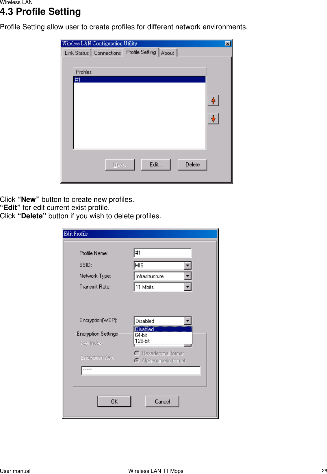 Wireless LANUser manual                                                                 Wireless LAN 11 Mbps264.3 Profile SettingProfile Setting allow user to create profiles for different network environments.                                Click “New” button to create new profiles.“Edit” for edit current exist profile.Click “Delete” button if you wish to delete profiles.                                     