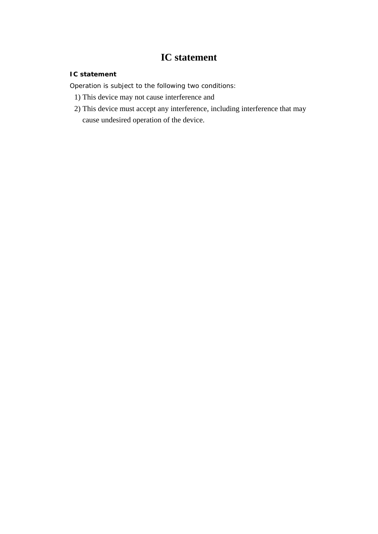 IC statement IC statement Operation is subject to the following two conditions: 1) This device may not cause interference and 2) This device must accept any interference, including interference that may cause undesired operation of the device.    