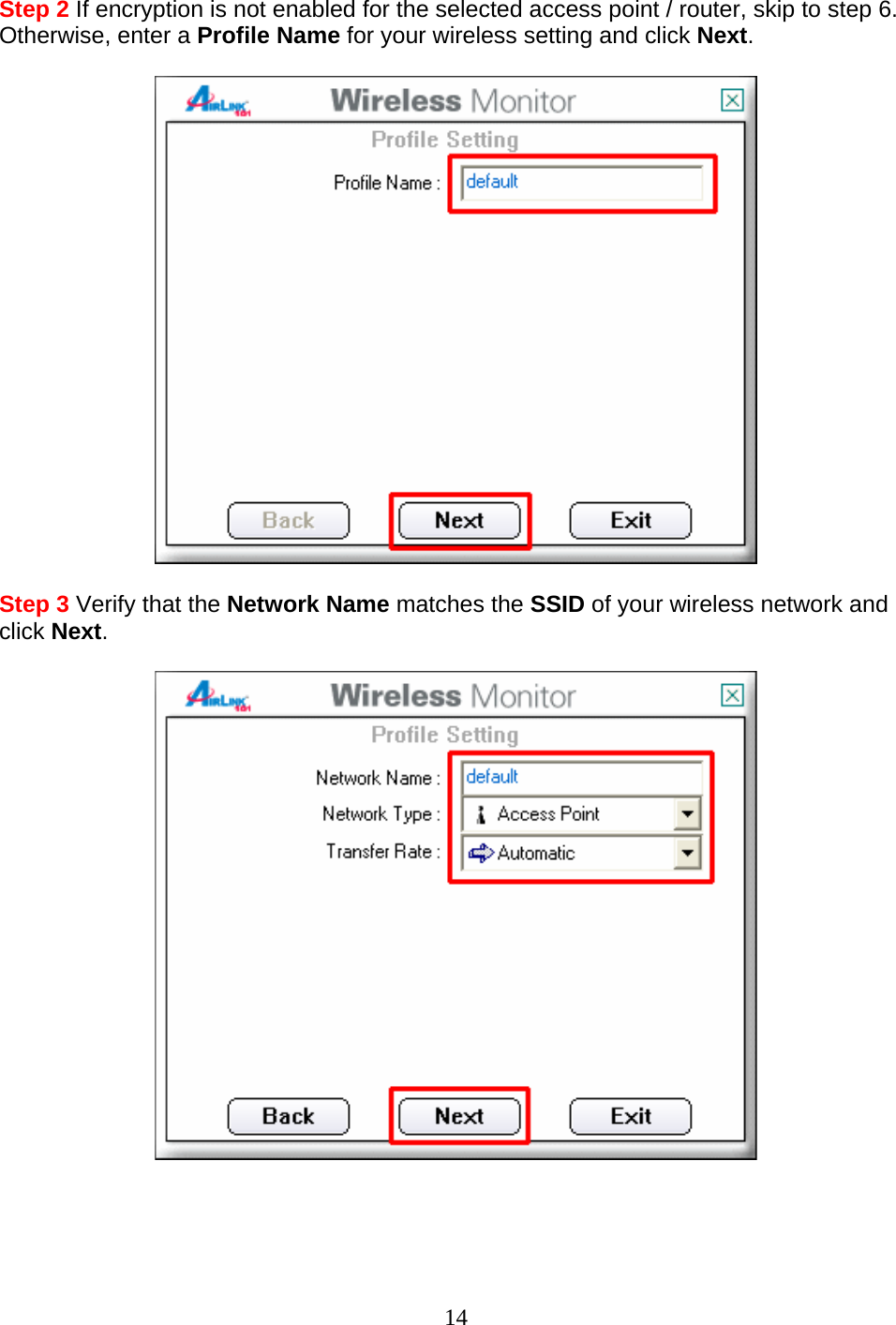 14 Step 2 If encryption is not enabled for the selected access point / router, skip to step 6. Otherwise, enter a Profile Name for your wireless setting and click Next.    Step 3 Verify that the Network Name matches the SSID of your wireless network and click Next.      