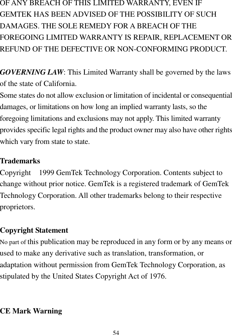 54OF ANY BREACH OF THIS LIMITED WARRANTY, EVEN IFGEMTEK HAS BEEN ADVISED OF THE POSSIBILITY OF SUCHDAMAGES. THE SOLE REMEDY FOR A BREACH OF THEFOREGOING LIMITED WARRANTY IS REPAIR, REPLACEMENT ORREFUND OF THE DEFECTIVE OR NON-CONFORMING PRODUCT.GOVERNING LAW: This Limited Warranty shall be governed by the lawsof the state of California.Some states do not allow exclusion or limitation of incidental or consequentialdamages, or limitations on how long an implied warranty lasts, so theforegoing limitations and exclusions may not apply. This limited warrantyprovides specific legal rights and the product owner may also have other rightswhich vary from state to state.TrademarksCopyright  1999 GemTek Technology Corporation. Contents subject tochange without prior notice. GemTek is a registered trademark of GemTekTechnology Corporation. All other trademarks belong to their respectiveproprietors.Copyright StatementNo part of this publication may be reproduced in any form or by any means orused to make any derivative such as translation, transformation, oradaptation without permission from GemTek Technology Corporation, asstipulated by the United States Copyright Act of 1976.CE Mark Warning