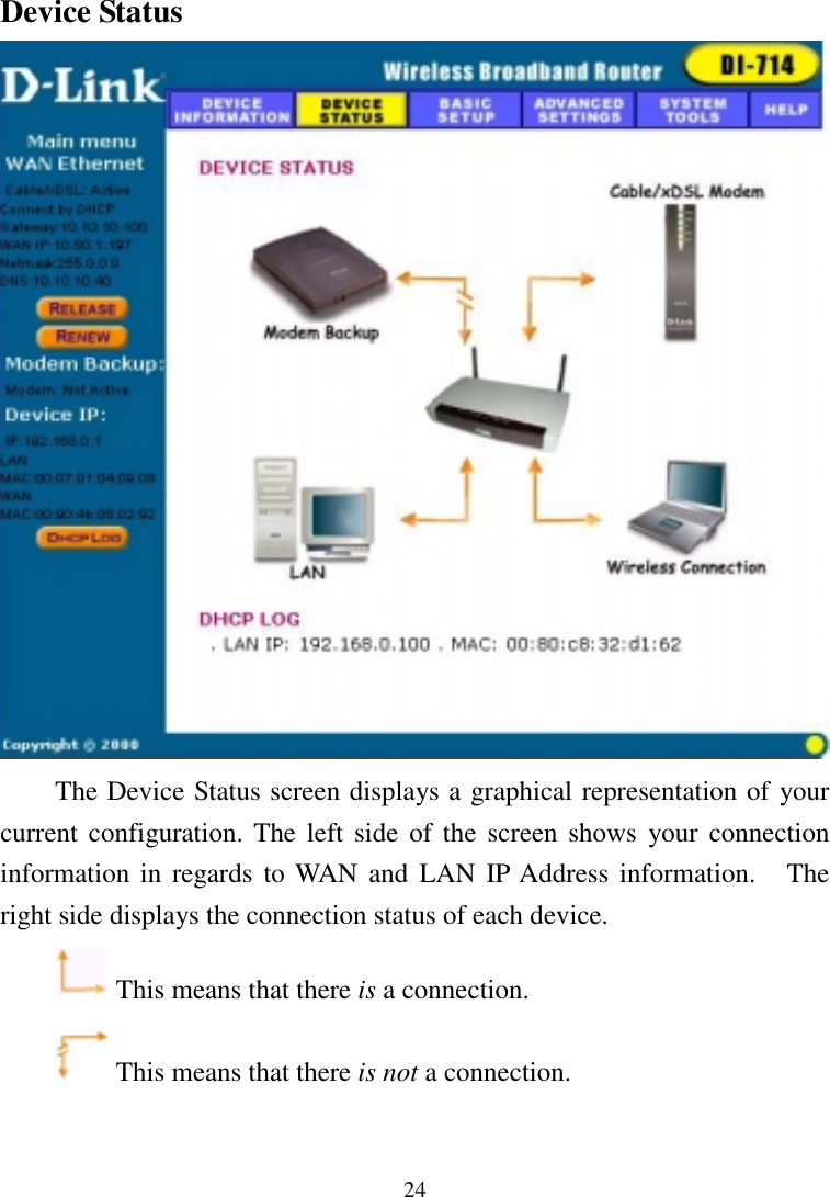 24Device StatusThe Device Status screen displays a graphical representation of yourcurrent configuration. The left side of the screen shows your connectioninformation in regards to WAN and LAN IP Address information.   Theright side displays the connection status of each device. This means that there is a connection. This means that there is not a connection.