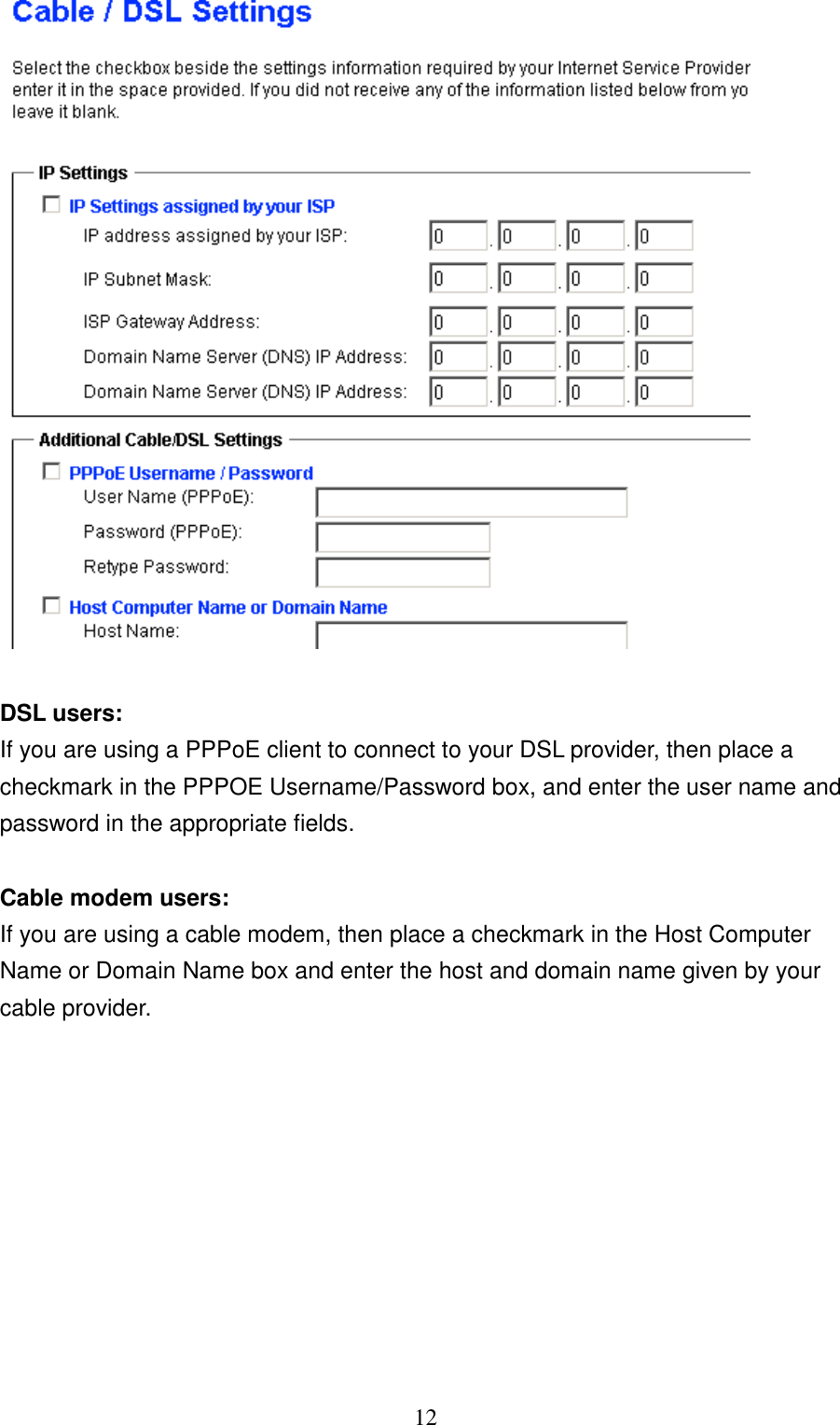 12DSL users:If you are using a PPPoE client to connect to your DSL provider, then place acheckmark in the PPPOE Username/Password box, and enter the user name andpassword in the appropriate fields.Cable modem users:If you are using a cable modem, then place a checkmark in the Host ComputerName or Domain Name box and enter the host and domain name given by yourcable provider.  