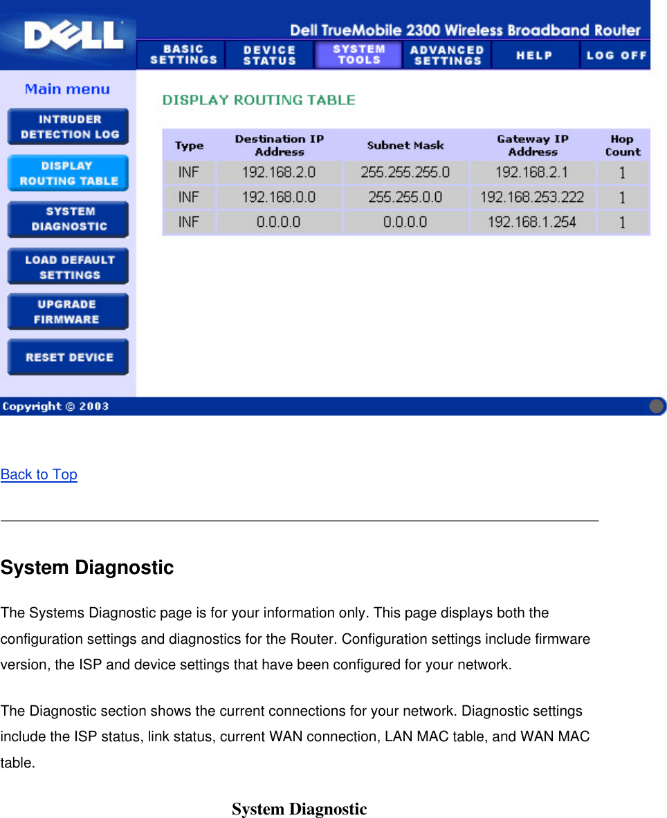   Back to Top   System Diagnostic The Systems Diagnostic page is for your information only. This page displays both the configuration settings and diagnostics for the Router. Configuration settings include firmware version, the ISP and device settings that have been configured for your network.   The Diagnostic section shows the current connections for your network. Diagnostic settings include the ISP status, link status, current WAN connection, LAN MAC table, and WAN MAC table.  System Diagnostic 