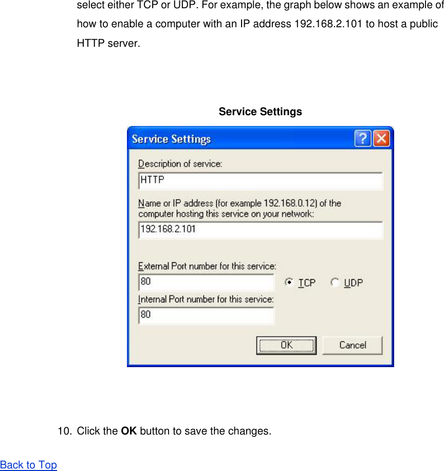 select either TCP or UDP. For example, the graph below shows an example of how to enable a computer with an IP address 192.168.2.101 to host a public HTTP server.  Service Settings   10. Click the OK button to save the changes.   Back to Top  