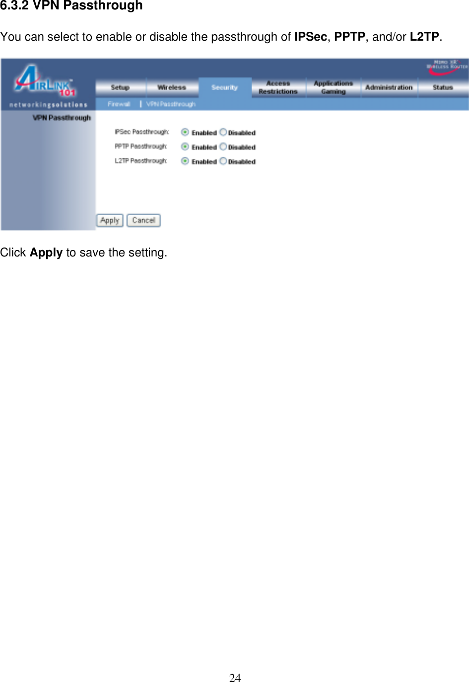 24 6.3.2 VPN Passthrough  You can select to enable or disable the passthrough of IPSec, PPTP, and/or L2TP.    Click Apply to save the setting.                          