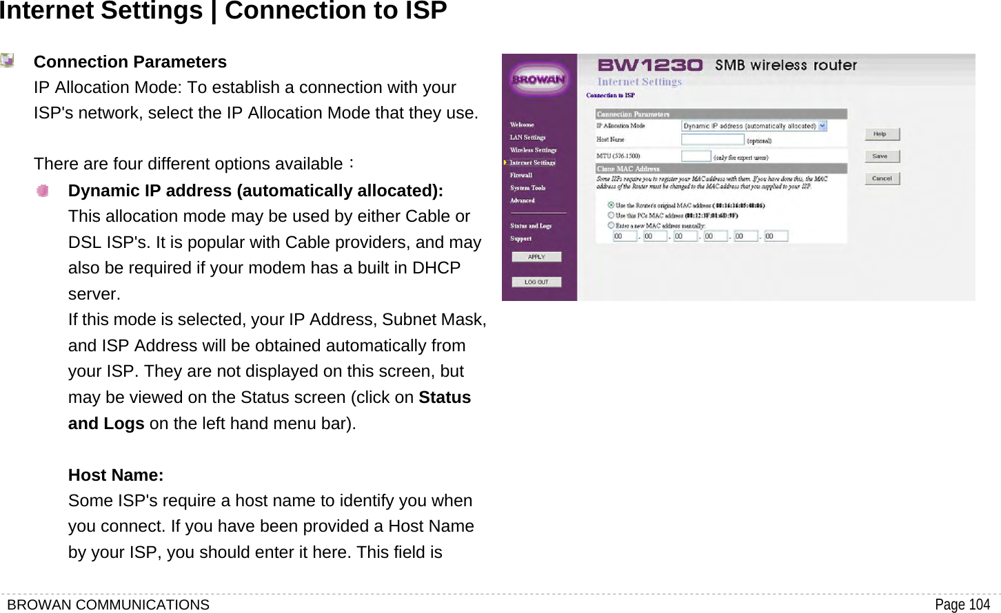 BROWAN COMMUNICATIONS                                                                                           Page 104  Internet Settings | Connection to ISP  Connection Parameters IP Allocation Mode: To establish a connection with your ISP&apos;s network, select the IP Allocation Mode that they use.  There are four different options available：  Dynamic IP address (automatically allocated): This allocation mode may be used by either Cable or DSL ISP&apos;s. It is popular with Cable providers, and may also be required if your modem has a built in DHCP server. If this mode is selected, your IP Address, Subnet Mask, and ISP Address will be obtained automatically from your ISP. They are not displayed on this screen, but may be viewed on the Status screen (click on Status and Logs on the left hand menu bar).  Host Name: Some ISP&apos;s require a host name to identify you when you connect. If you have been provided a Host Name by your ISP, you should enter it here. This field is            