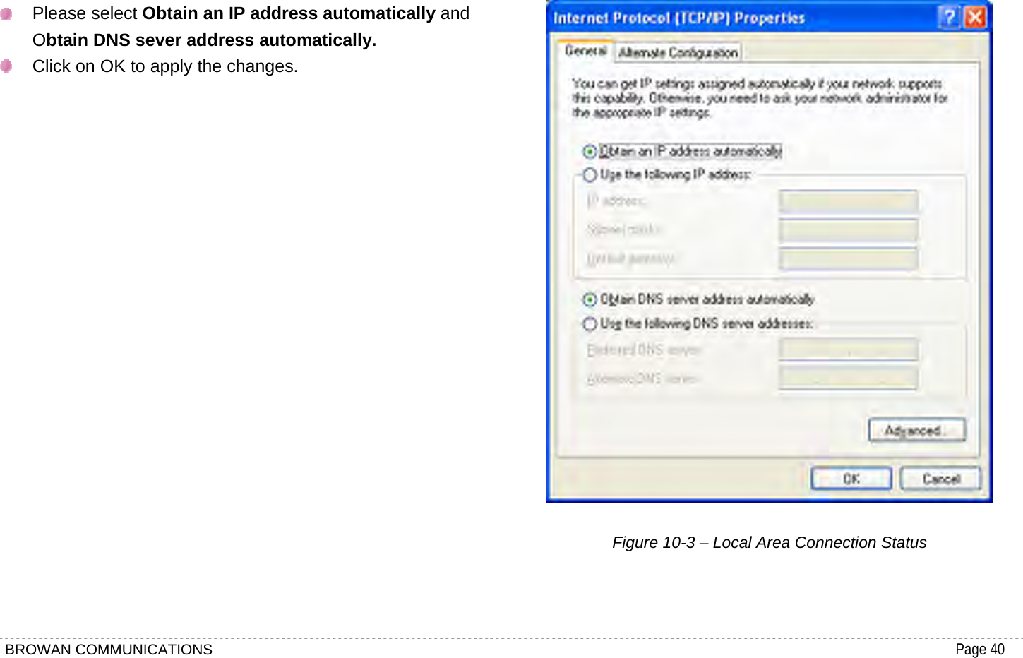 BROWAN COMMUNICATIONS                                                                                           Page 40   Please select Obtain an IP address automatically and Obtain DNS sever address automatically.   Click on OK to apply the changes.                       Figure 10-3 – Local Area Connection Status   