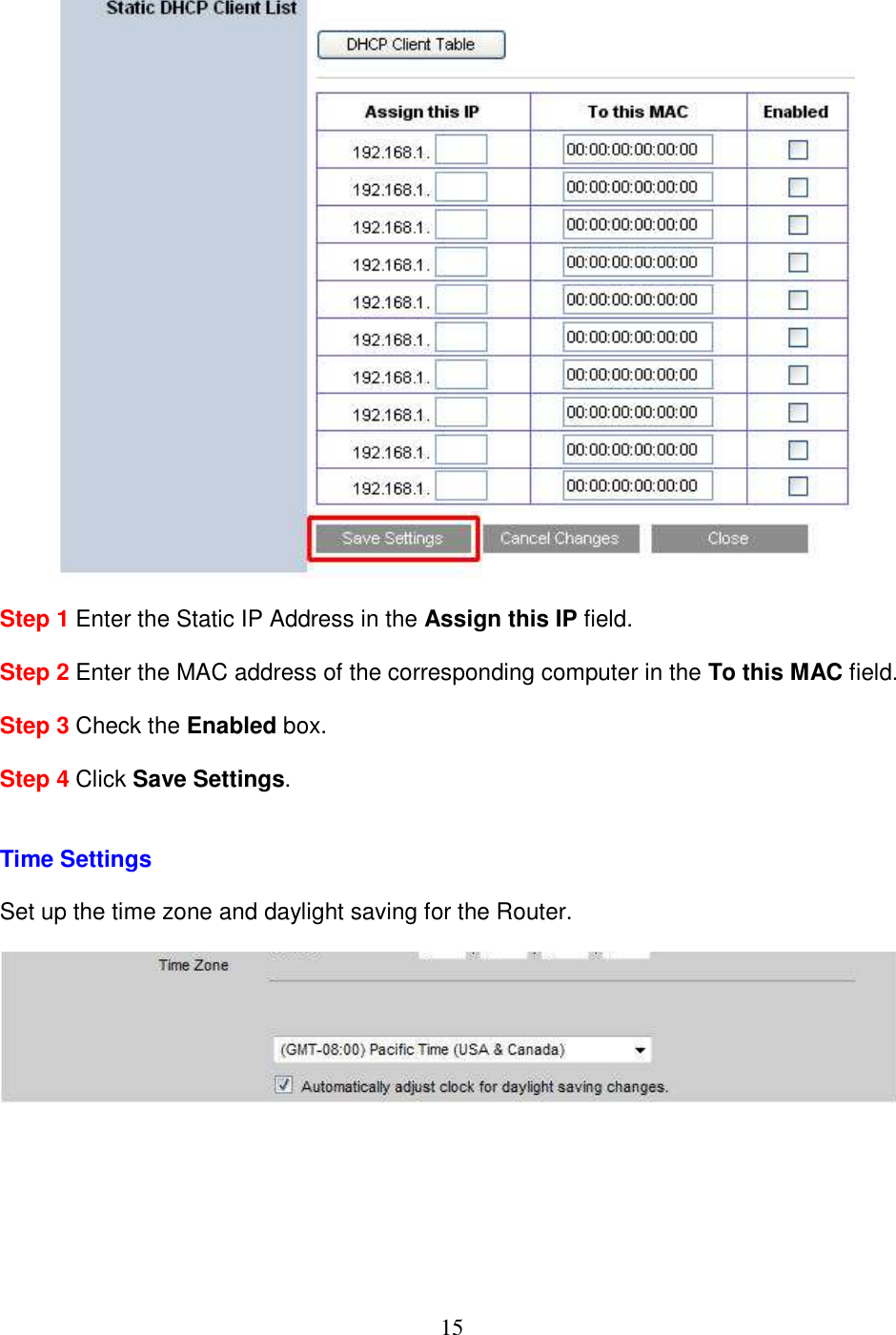 15   Step 1 Enter the Static IP Address in the Assign this IP field.  Step 2 Enter the MAC address of the corresponding computer in the To this MAC field.  Step 3 Check the Enabled box.  Step 4 Click Save Settings.   Time Settings   Set up the time zone and daylight saving for the Router.       
