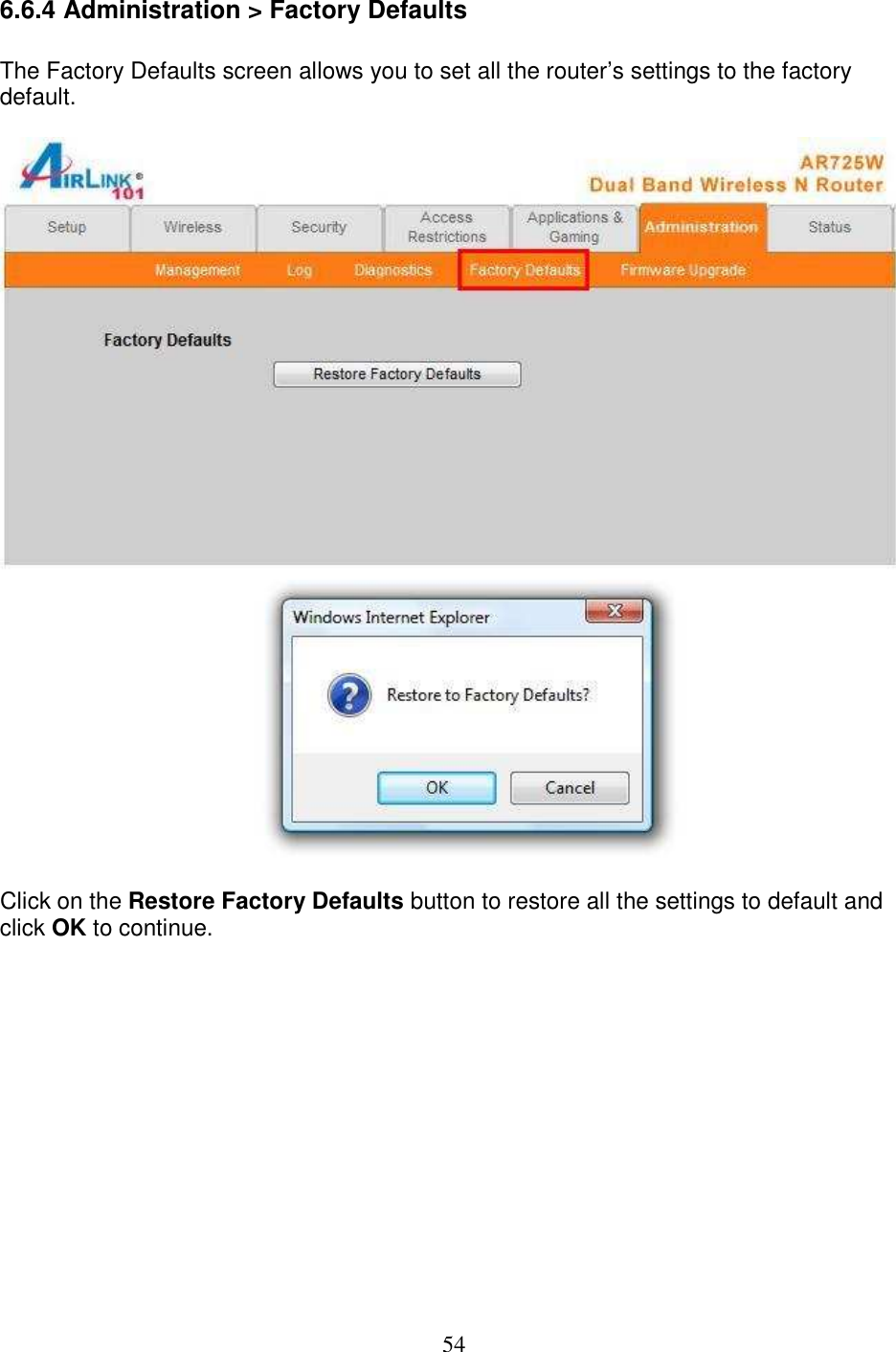 54 6.6.4 Administration &gt; Factory Defaults  The Factory Defaults screen allows you to set all the router’s settings to the factory default.    Click on the Restore Factory Defaults button to restore all the settings to default and click OK to continue.               