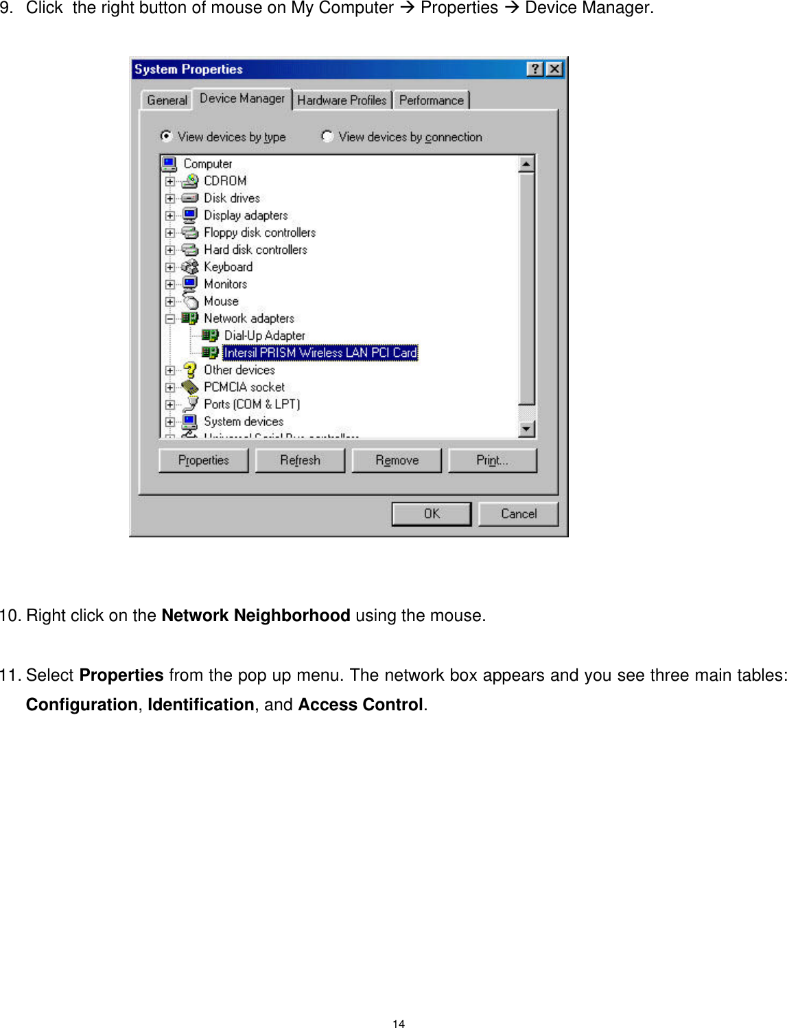  14    9. Click  the right button of mouse on My Computer à Properties à Device Manager.                                 10. Right click on the Network Neighborhood using the mouse.  11. Select Properties from the pop up menu. The network box appears and you see three main tables: Configuration, Identification, and Access Control.   