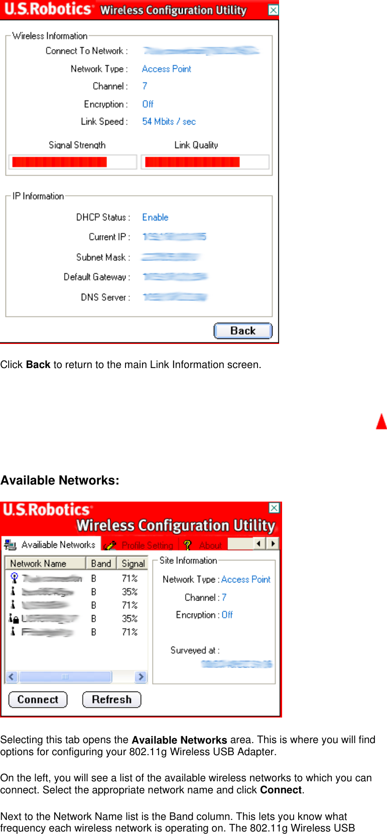  Click Back to return to the main Link Information screen.     Available Networks:    Selecting this tab opens the Available Networks area. This is where you will find options for configuring your 802.11g Wireless USB Adapter.  On the left, you will see a list of the available wireless networks to which you can connect. Select the appropriate network name and click Connect.  Next to the Network Name list is the Band column. This lets you know what frequency each wireless network is operating on. The 802.11g Wireless USB 