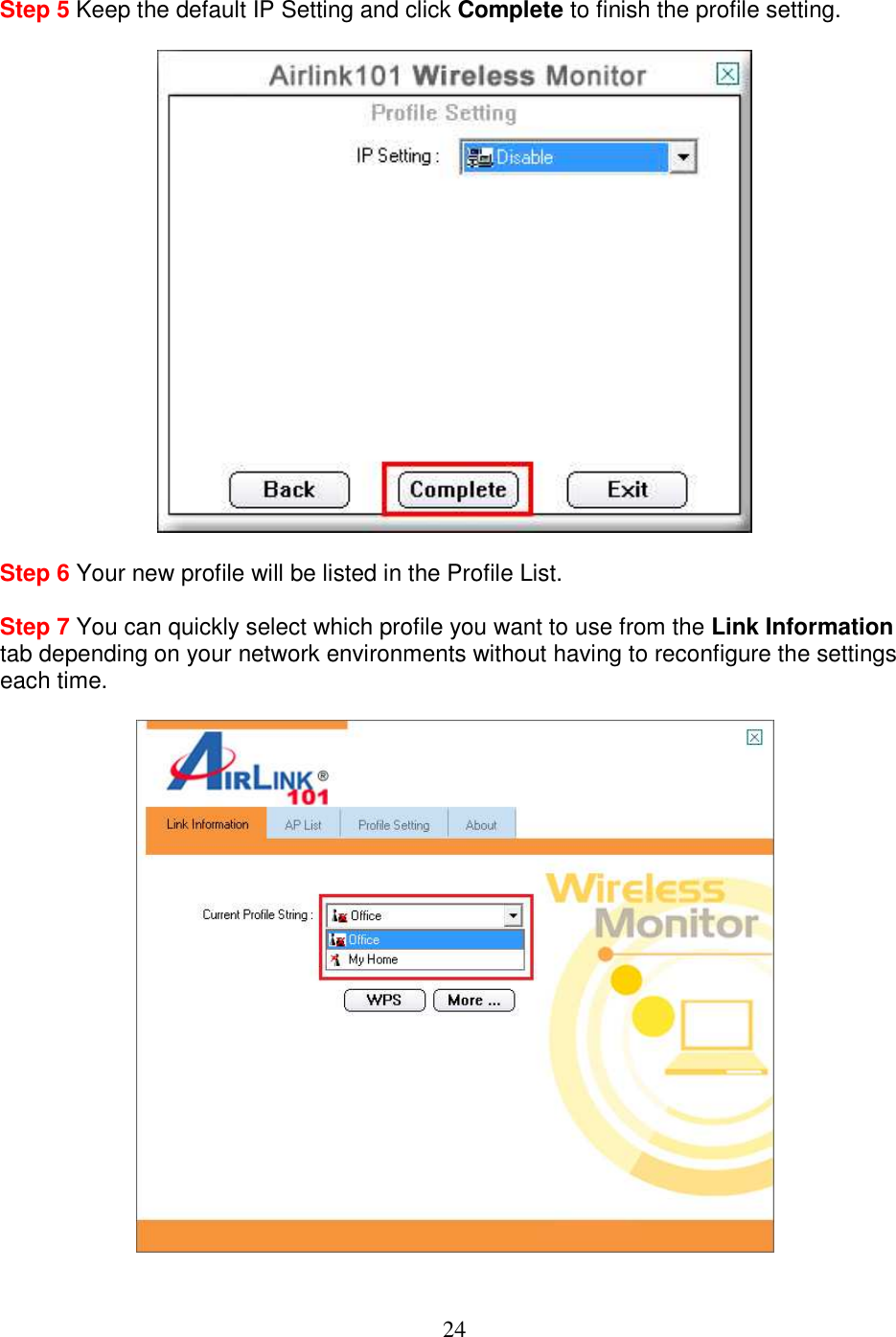 24 Step 5 Keep the default IP Setting and click Complete to finish the profile setting.    Step 6 Your new profile will be listed in the Profile List.  Step 7 You can quickly select which profile you want to use from the Link Information tab depending on your network environments without having to reconfigure the settings each time.    