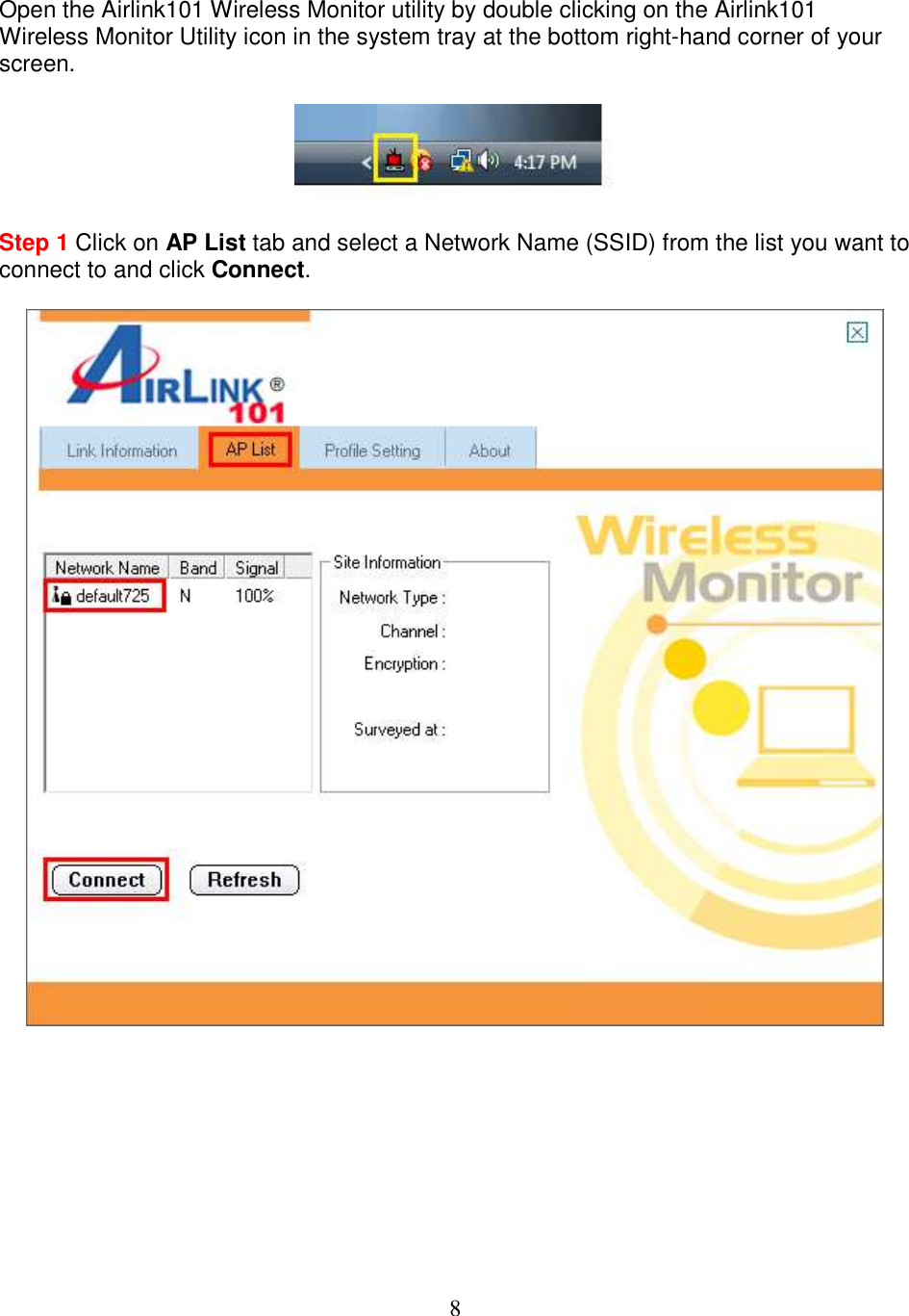 8  Open the Airlink101 Wireless Monitor utility by double clicking on the Airlink101 Wireless Monitor Utility icon in the system tray at the bottom right-hand corner of your screen.    Step 1 Click on AP List tab and select a Network Name (SSID) from the list you want to connect to and click Connect.            