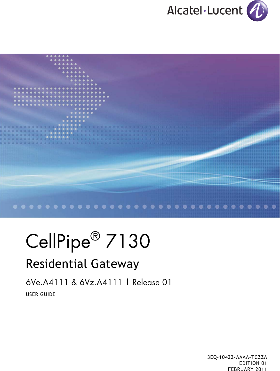 CellPipe® 7130 Residential Gateway6Ve.A4111 &amp; 6Vz.A4111 | Release 01USER GUIDE3EQ-10422-AAAA-TCZZAEDITION 01FEBRUARY 2011