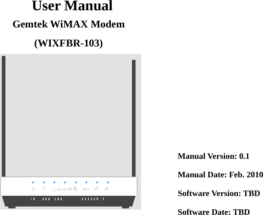  User Manual Gemtek WiMAX Modem   (WIXFBR-103)    Manual Version: 0.1 Manual Date: Feb. 2010 Software Version: TBD Software Date: TBD  