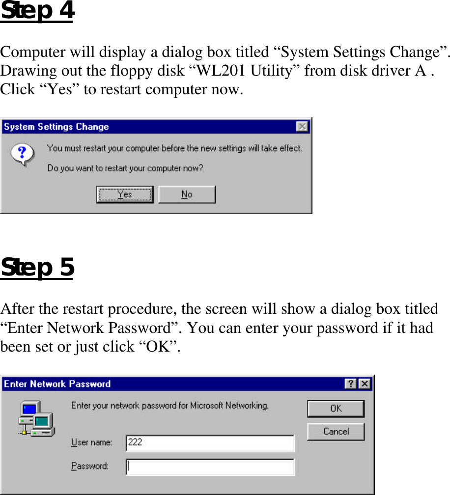 Step 4Computer will display a dialog box titled “System Settings Change”.Drawing out the floppy disk “WL201 Utility” from disk driver A .Click “Yes” to restart computer now.Step 5After the restart procedure, the screen will show a dialog box titled“Enter Network Password”. You can enter your password if it hadbeen set or just click “OK”.