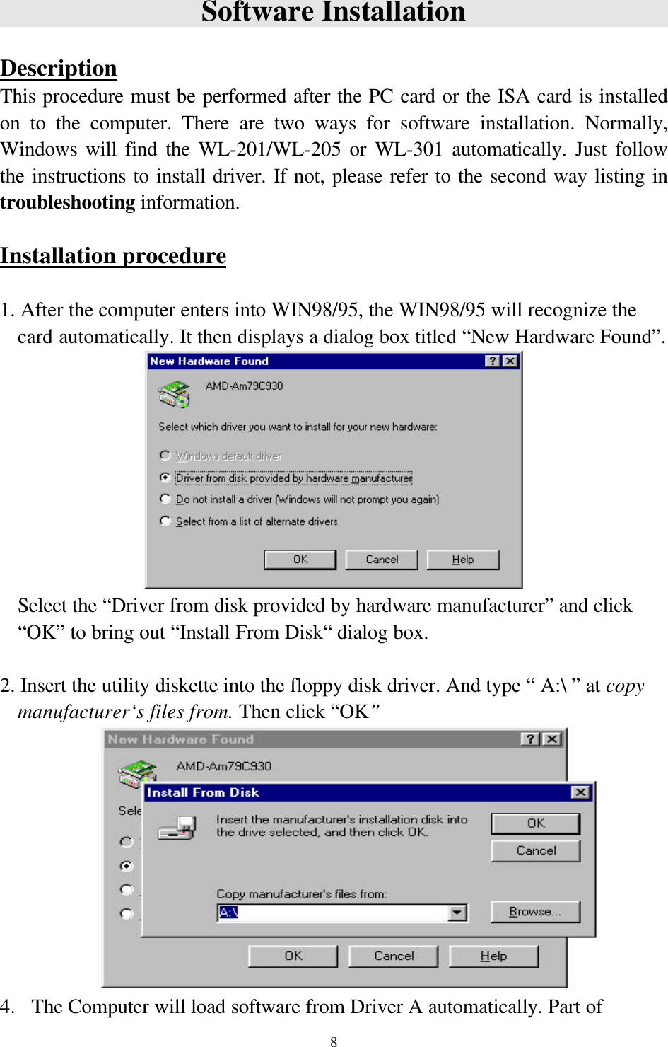 8Software InstallationDescriptionThis procedure must be performed after the PC card or the ISA card is installedon to the computer. There are two ways for software installation. Normally,Windows will find the WL-201/WL-205 or WL-301 automatically. Just followthe instructions to install driver. If not, please refer to the second way listing introubleshooting information.Installation procedure1. After the computer enters into WIN98/95, the WIN98/95 will recognize thecard automatically. It then displays a dialog box titled “New Hardware Found”.Select the “Driver from disk provided by hardware manufacturer” and click“OK” to bring out “Install From Disk“ dialog box.2. Insert the utility diskette into the floppy disk driver. And type “ A:\ ” at copymanufacturer‘s files from. Then click “OK”4.  The Computer will load software from Driver A automatically. Part of   