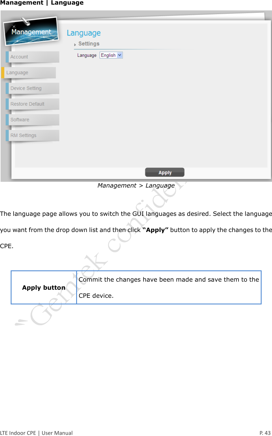  LTE Indoor CPE | User Manual      P. 43 Management | Language  Management &gt; Language  The language page allows you to switch the GUI languages as desired. Select the language you want from the drop down list and then click “Apply” button to apply the changes to the CPE.  Apply button Commit the changes have been made and save them to the CPE device.    