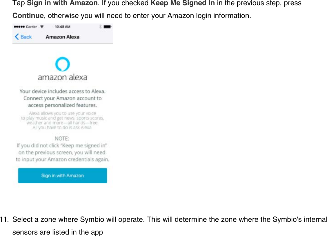 Tap Sign in with Amazon. If you checked Keep Me Signed In in the previous step, pressContinue, otherwise you will need to enter your Amazon login information.11.  Select a zone where Symbio will operate. This will determine the zone where the Symbio&apos;s internalsensors are listed in the app