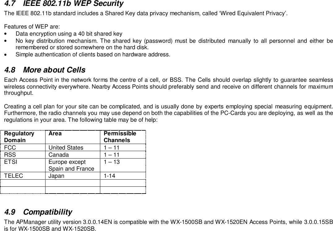 4.7 IEEE 802.11b WEP SecurityThe IEEE 802.11b standard includes a Shared Key data privacy mechanism, called ‘Wired Equivalent Privacy’.Features of WEP are:•  Data encryption using a 40 bit shared key•  No key distribution mechanism. The shared key (password) must be distributed manually to all personnel and either beremembered or stored somewhere on the hard disk.•  Simple authentication of clients based on hardware address.4.8  More about CellsEach Access Point in the network forms the centre of a cell, or BSS. The Cells should overlap slightly to guarantee seamlesswireless connectivity everywhere. Nearby Access Points should preferably send and receive on different channels for maximumthroughput.Creating a cell plan for your site can be complicated, and is usually done by experts employing special measuring equipment.Furthermore, the radio channels you may use depend on both the capabilities of the PC-Cards you are deploying, as well as theregulations in your area. The following table may be of help:RegulatoryDomain Area PermissibleChannelsFCC United States 1 – 11RSS Canada 1 – 11ETSI Europe exceptSpain and France 1 – 13TELEC Japan 1-144.9 CompatibilityThe APManager utility version 3.0.0.14EN is compatible with the WX-1500SB and WX-1520EN Access Points, while 3.0.0.15SBis for WX-1500SB and WX-1520SB.