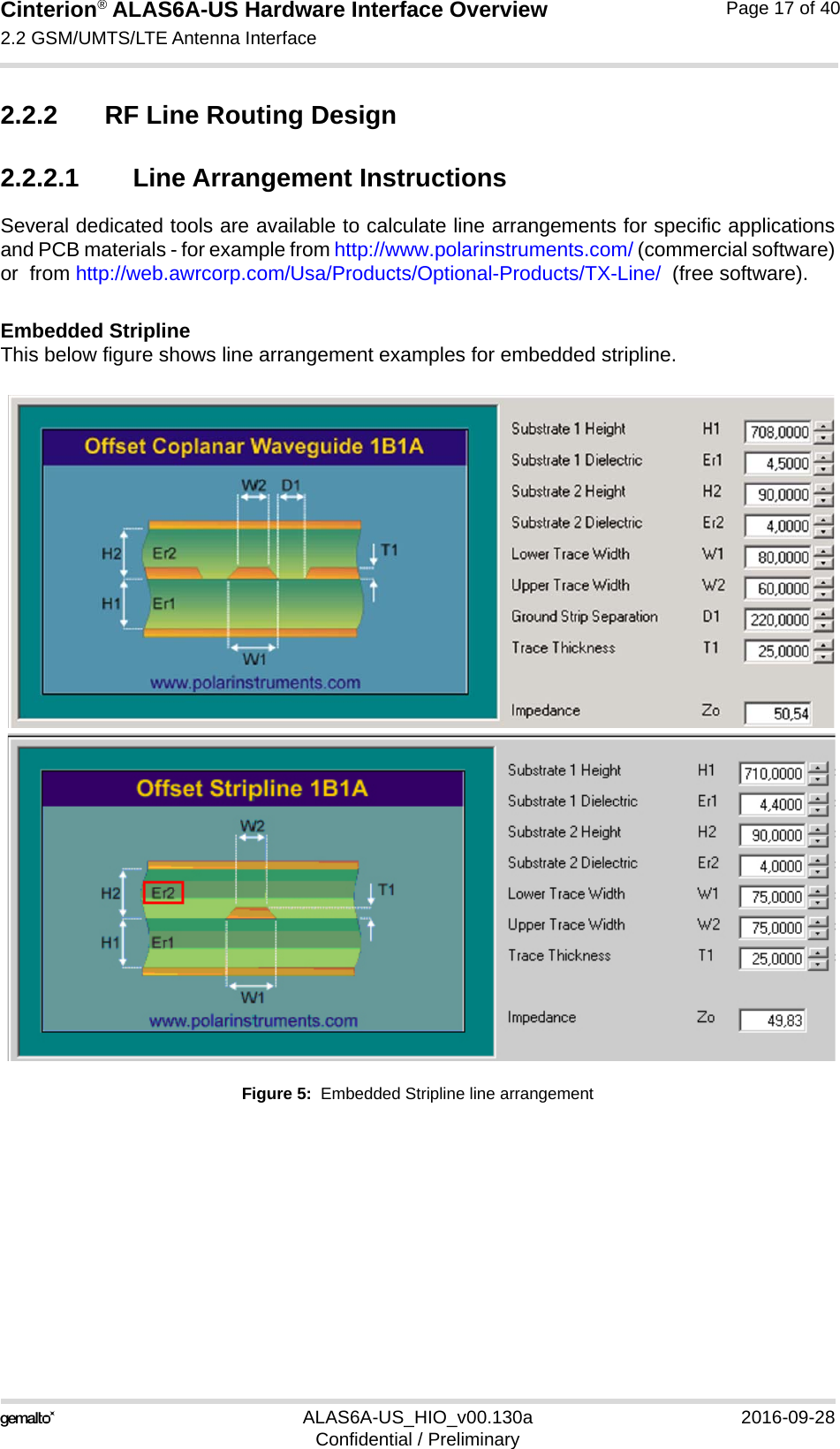 Cinterion® ALAS6A-US Hardware Interface Overview2.2 GSM/UMTS/LTE Antenna Interface22ALAS6A-US_HIO_v00.130a 2016-09-28Confidential / PreliminaryPage 17 of 402.2.2 RF Line Routing Design2.2.2.1 Line Arrangement InstructionsSeveral dedicated tools are available to calculate line arrangements for specific applicationsand PCB materials - for example from http://www.polarinstruments.com/ (commercial software)or  from http://web.awrcorp.com/Usa/Products/Optional-Products/TX-Line/  (free software).Embedded StriplineThis below figure shows line arrangement examples for embedded stripline.Figure 5:  Embedded Stripline line arrangement