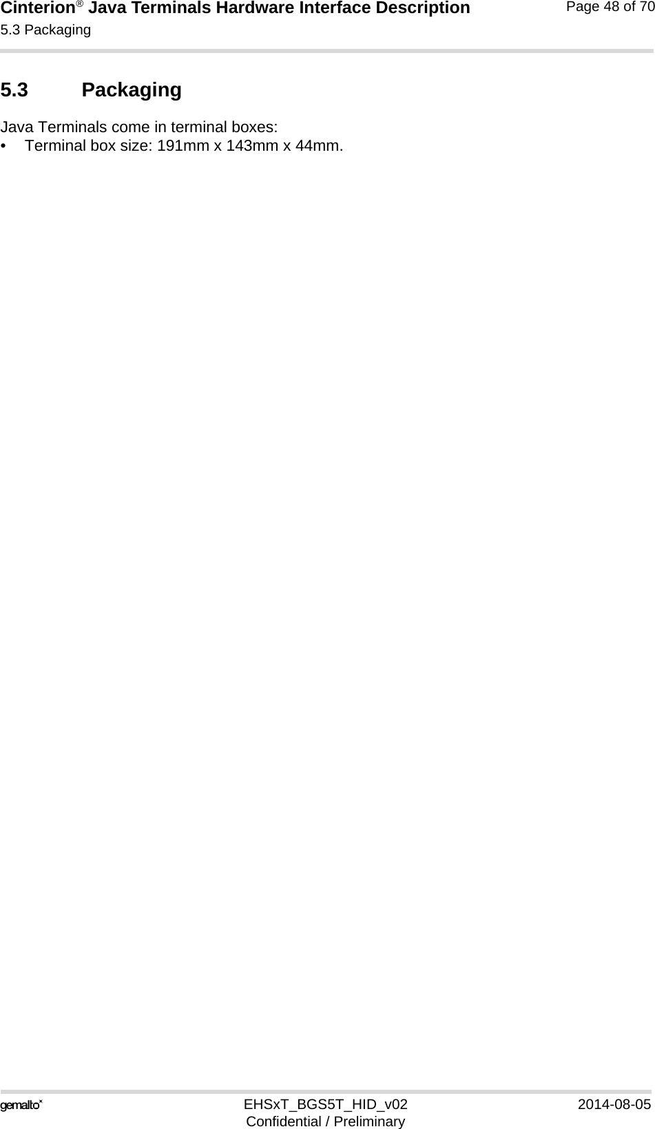 Cinterion® Java Terminals Hardware Interface Description5.3 Packaging48EHSxT_BGS5T_HID_v02 2014-08-05Confidential / PreliminaryPage 48 of 705.3 PackagingJava Terminals come in terminal boxes:• Terminal box size: 191mm x 143mm x 44mm.