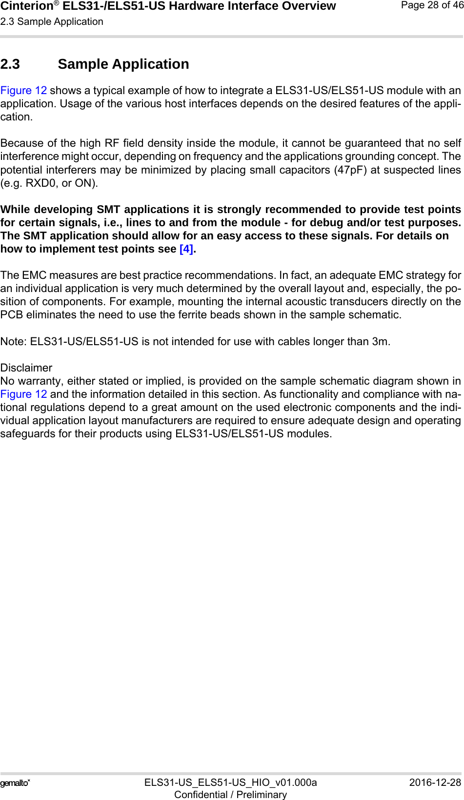 Cinterion® ELS31-/ELS51-US Hardware Interface Overview2.3 Sample Application29ELS31-US_ELS51-US_HIO_v01.000a 2016-12-28Confidential / PreliminaryPage 28 of 462.3 Sample ApplicationFigure 12 shows a typical example of how to integrate a ELS31-US/ELS51-US module with anapplication. Usage of the various host interfaces depends on the desired features of the appli-cation.Because of the high RF field density inside the module, it cannot be guaranteed that no selfinterference might occur, depending on frequency and the applications grounding concept. Thepotential interferers may be minimized by placing small capacitors (47pF) at suspected lines(e.g. RXD0, or ON). While developing SMT applications it is strongly recommended to provide test pointsfor certain signals, i.e., lines to and from the module - for debug and/or test purposes.The SMT application should allow for an easy access to these signals. For details onhow to implement test points see [4].The EMC measures are best practice recommendations. In fact, an adequate EMC strategy foran individual application is very much determined by the overall layout and, especially, the po-sition of components. For example, mounting the internal acoustic transducers directly on thePCB eliminates the need to use the ferrite beads shown in the sample schematic. Note: ELS31-US/ELS51-US is not intended for use with cables longer than 3m.DisclaimerNo warranty, either stated or implied, is provided on the sample schematic diagram shown inFigure 12 and the information detailed in this section. As functionality and compliance with na-tional regulations depend to a great amount on the used electronic components and the indi-vidual application layout manufacturers are required to ensure adequate design and operatingsafeguards for their products using ELS31-US/ELS51-US modules.