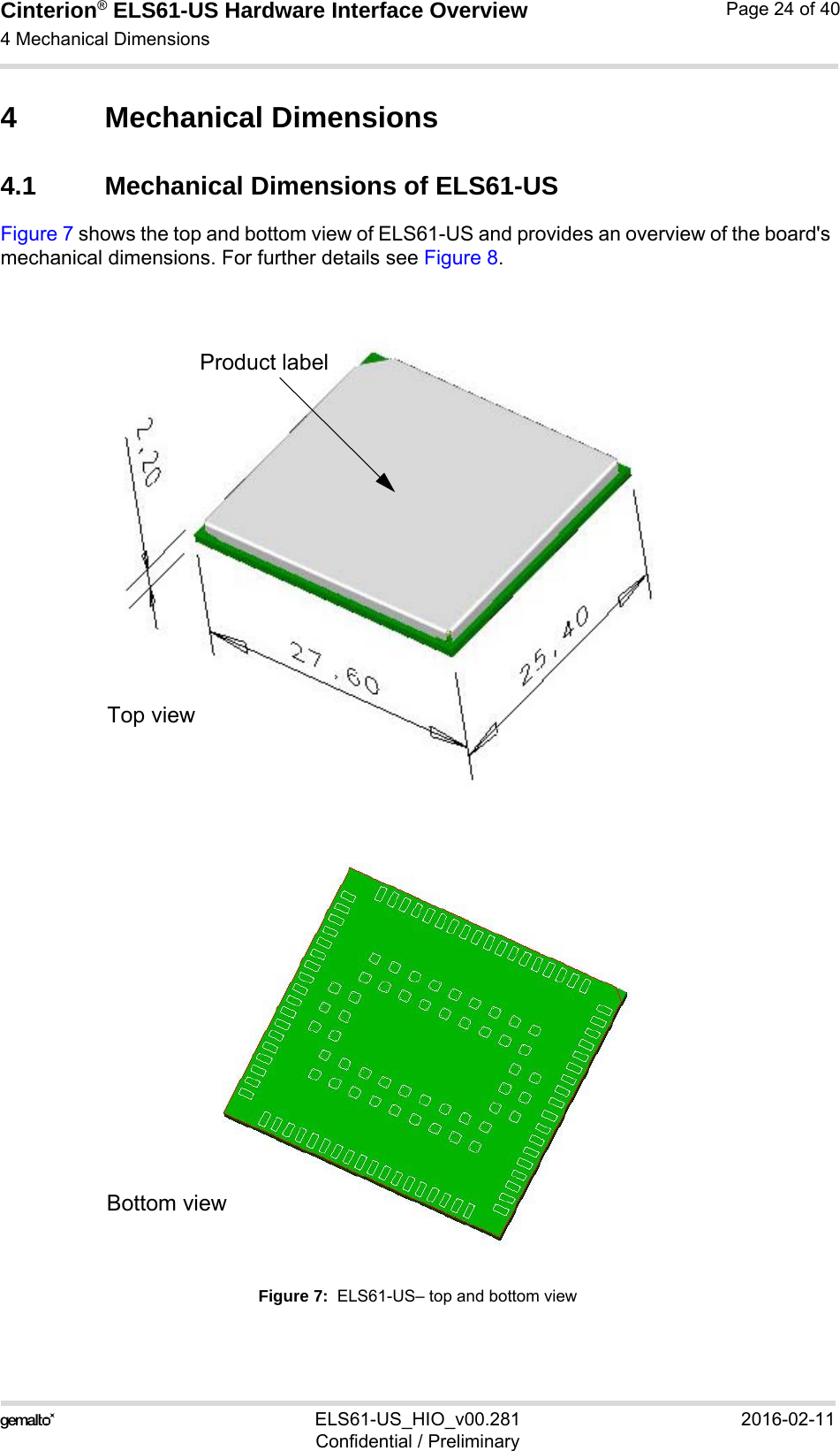 Cinterion® ELS61-US Hardware Interface Overview4 Mechanical Dimensions25ELS61-US_HIO_v00.281 2016-02-11Confidential / PreliminaryPage 24 of 404 Mechanical Dimensions4.1 Mechanical Dimensions of ELS61-USFigure 7 shows the top and bottom view of ELS61-US and provides an overview of the board&apos;s mechanical dimensions. For further details see Figure 8. Figure 7:  ELS61-US– top and bottom viewProduct labelTop viewBottom view