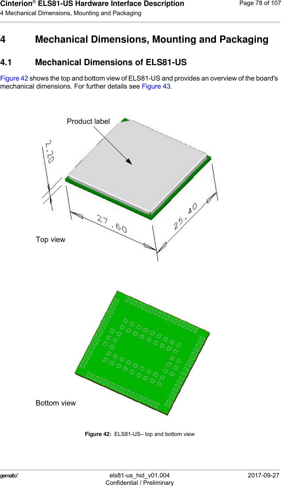 Cinterion® ELS81-US Hardware Interface Description4 Mechanical Dimensions, Mounting and Packaging92els81-us_hid_v01.004 2017-09-27Confidential / PreliminaryPage 78 of 1074 Mechanical Dimensions, Mounting and Packaging4.1 Mechanical Dimensions of ELS81-USFigure 42 shows the top and bottom view of ELS81-US and provides an overview of the board&apos;s mechanical dimensions. For further details see Figure 43. Figure 42:  ELS81-US– top and bottom viewProduct labelTop viewBottom view