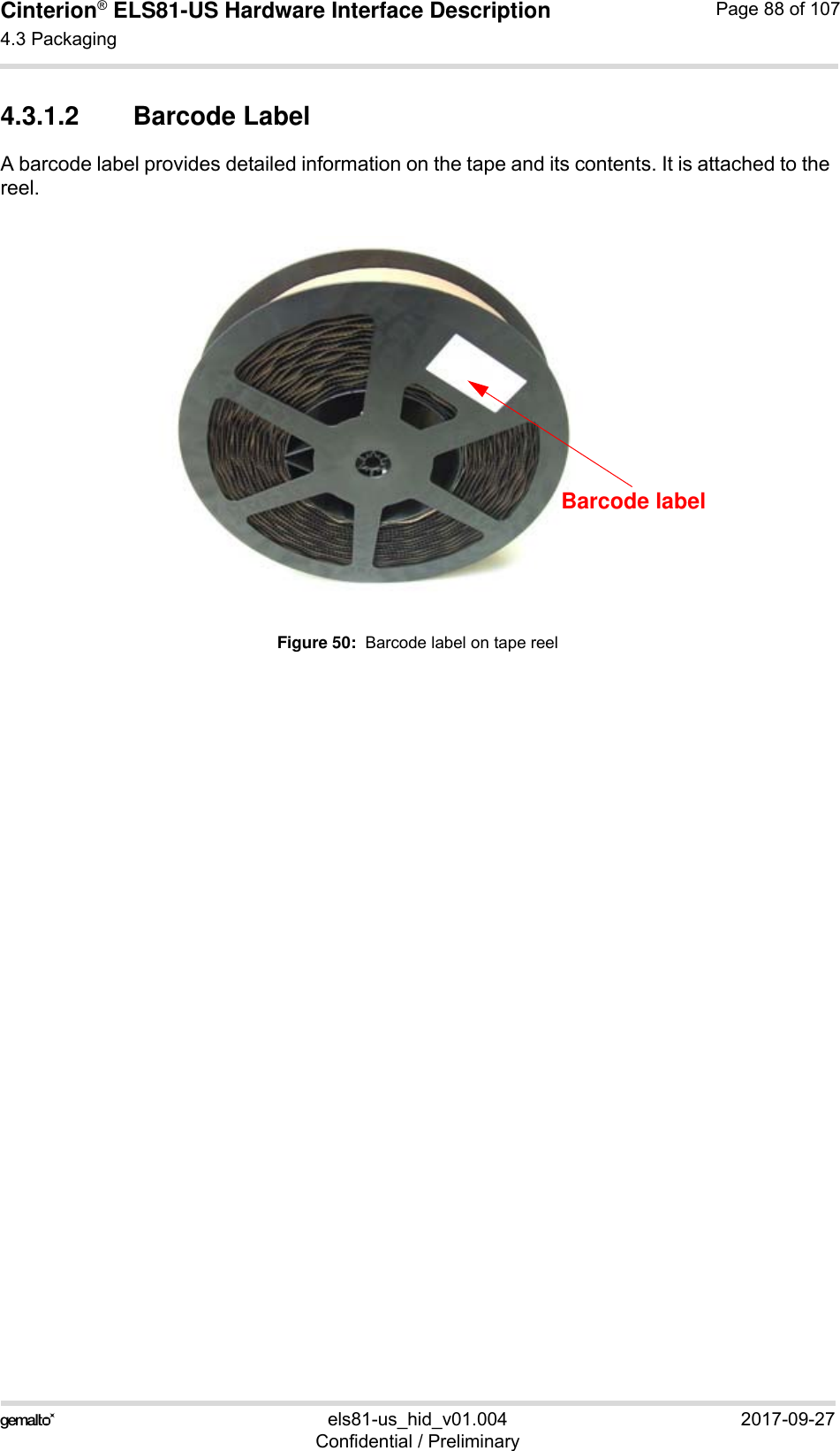 Cinterion® ELS81-US Hardware Interface Description4.3 Packaging92els81-us_hid_v01.004 2017-09-27Confidential / PreliminaryPage 88 of 1074.3.1.2 Barcode LabelA barcode label provides detailed information on the tape and its contents. It is attached to the reel. Figure 50:  Barcode label on tape reelBarcode label