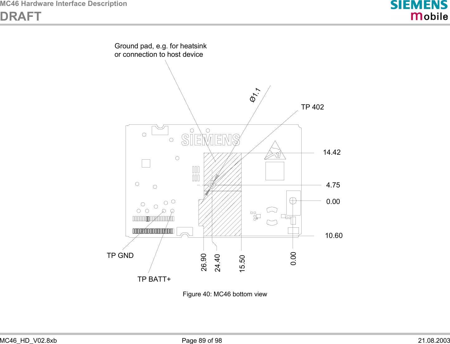 MC46 Hardware Interface Description DRAFT    MC46_HD_V02.8xb  Page 89 of 98  21.08.2003  Ground pad, e.g. for heatsinkor connection to host deviceTP 402Ø1.114.424.750.0010.600.0015.5024.4026.90TP BATT+TP GND  Figure 40: MC46 bottom view   