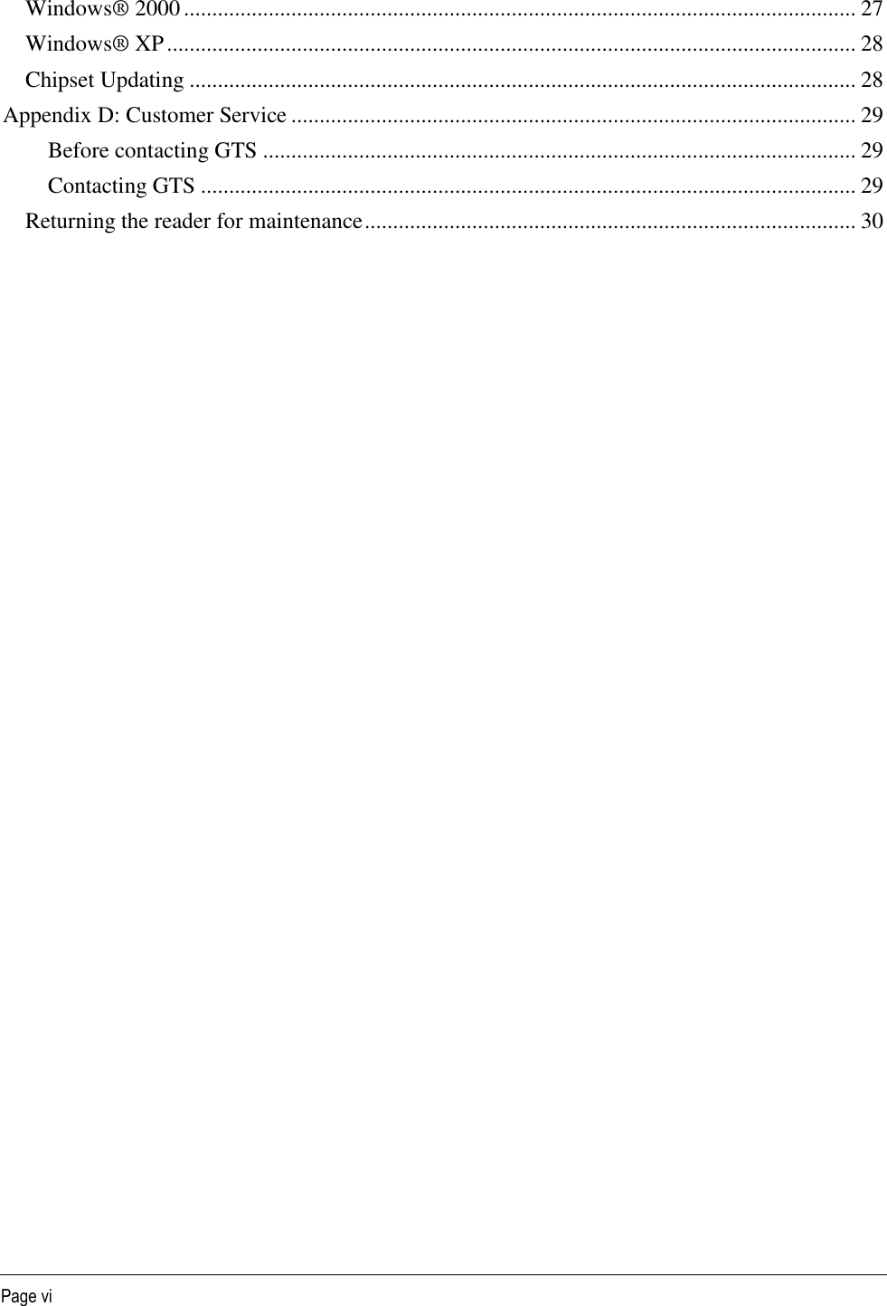   Page vi Windows® 2000 ....................................................................................................................... 27 Windows® XP .......................................................................................................................... 28 Chipset Updating ...................................................................................................................... 28 Appendix D: Customer Service .................................................................................................... 29 Before contacting GTS ......................................................................................................... 29 Contacting GTS .................................................................................................................... 29 Returning the reader for maintenance ....................................................................................... 30   