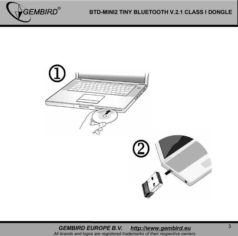   3 GEMBIRD EUROPE B.V.     http://www.gembird.eu All brands and logos are registered trademarks of their respective owners BTD-MINI2 TINY BLUETOOTH V.2.1 CLASS I DONGLE                           