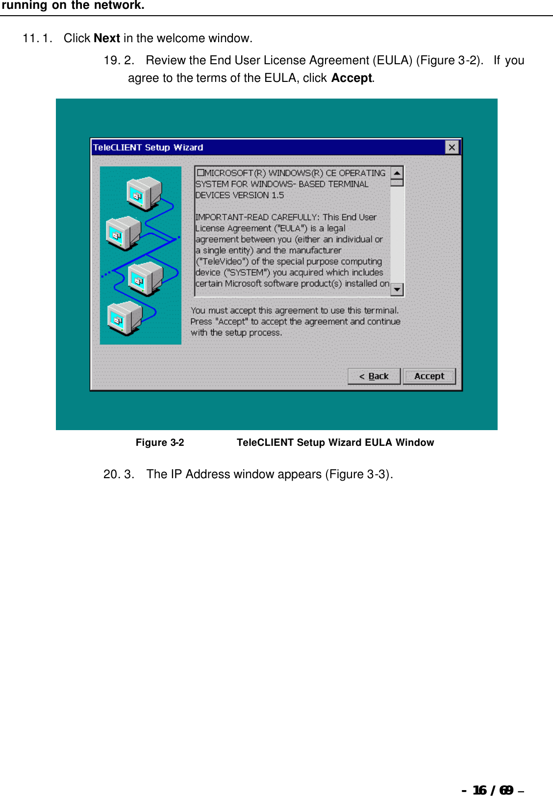  --  1616 / 69  / 69 –  running on the network.   11. 1.      Click Next in the welcome window. 19. 2.      Review the End User License Agreement (EULA) (Figure 3-2).  If you agree to the terms of the EULA, click Accept.   Figure 3-2                              TeleCLIENT Setup Wizard EULA Window 20. 3.       The IP Address window appears (Figure 3-3). 